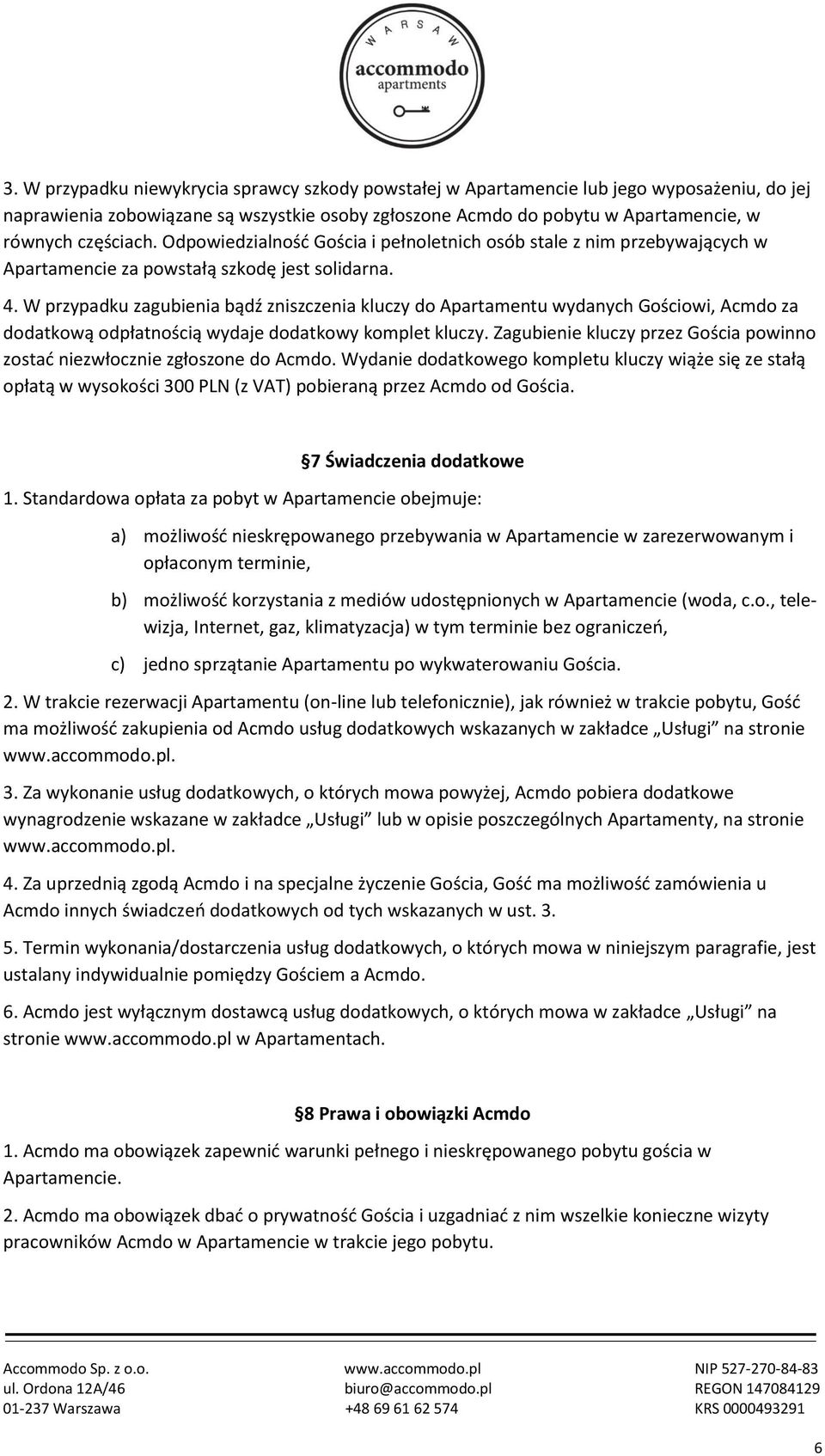 W przypadku zagubienia bądź zniszczenia kluczy do Apartamentu wydanych Gościowi, Acmdo za dodatkową odpłatnością wydaje dodatkowy komplet kluczy.