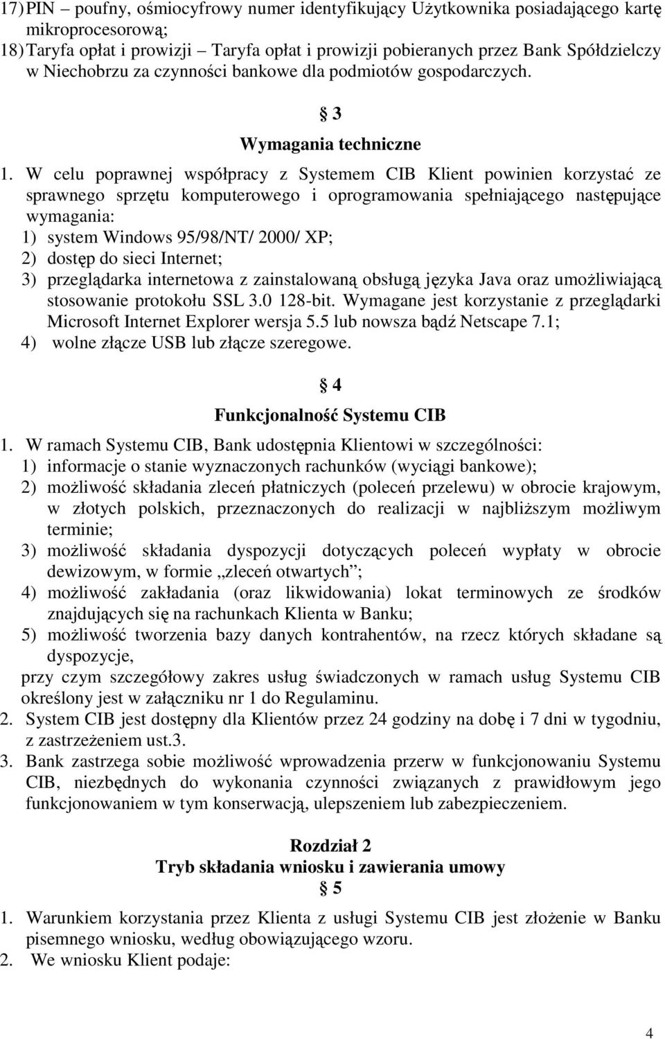 W celu poprawnej współpracy z Systemem CIB Klient powinien korzystać ze sprawnego sprzętu komputerowego i oprogramowania spełniającego następujące wymagania: 1) system Windows 95/98/NT/ 2000/ XP; 2)