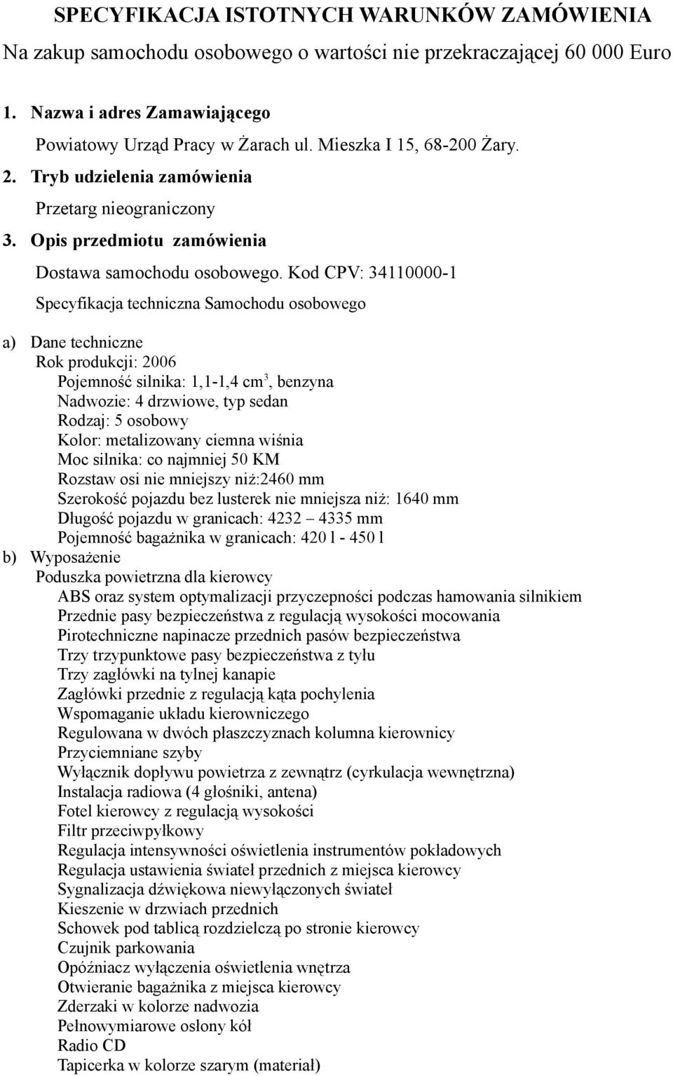 Kod CPV: 34110000-1 Specyfikacja techniczna Samochodu osobowego a) Dane techniczne Rok produkcji: 2006 Pojemność silnika: 1,1-1,4 cm 3, benzyna Nadwozie: 4 drzwiowe, typ sedan Rodzaj: 5 osobowy