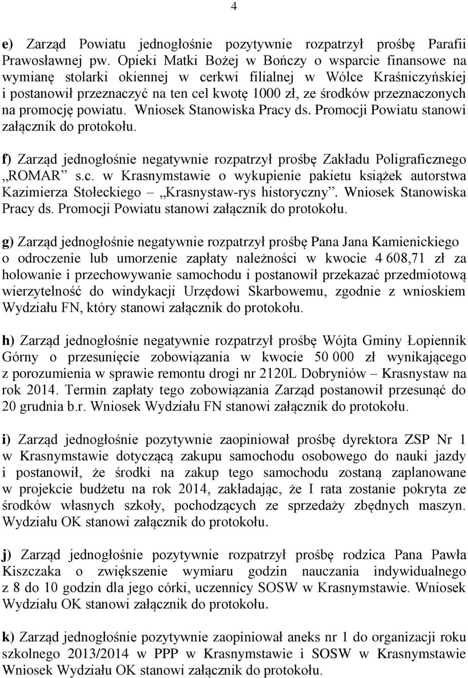 na promocję powiatu. Wniosek Stanowiska Pracy ds. Promocji Powiatu stanowi załącznik f) Zarząd jednogłośnie negatywnie rozpatrzył prośbę Zakładu Poligraficznego ROMAR s.c. w Krasnymstawie o wykupienie pakietu książek autorstwa Kazimierza Stołeckiego Krasnystaw-rys historyczny.