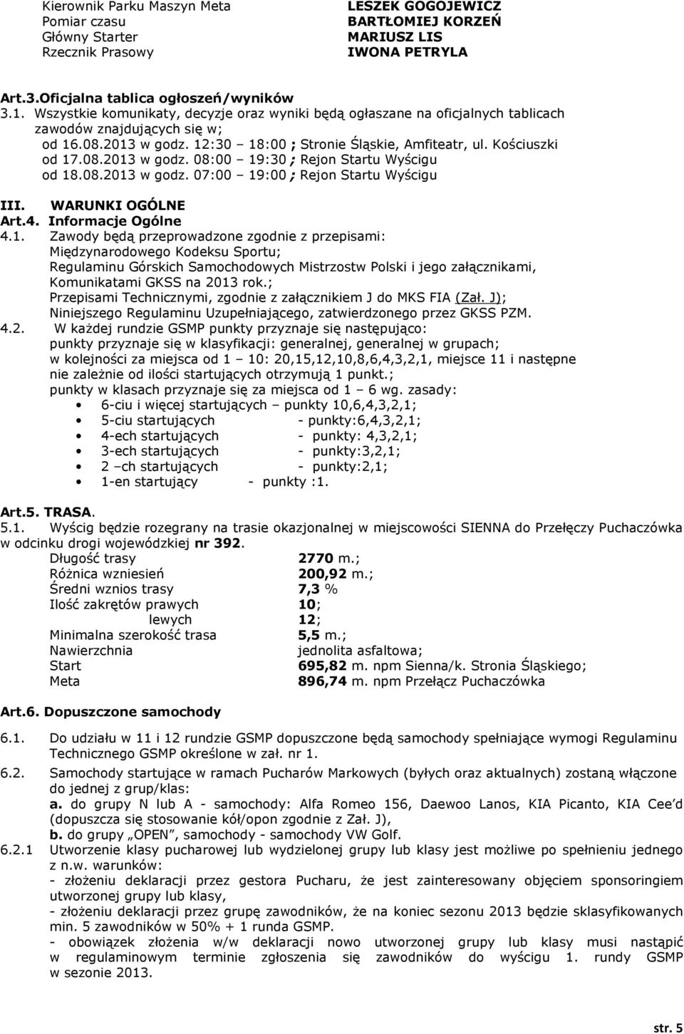 08.2013 w godz. 07:00 19:00 ; Rejon Startu Wyścigu III. WARUNKI OGÓLNE Art.4. Informacje Ogólne 4.1. Zawody będą przeprowadzone zgodnie z przepisami: Międzynarodowego Kodeksu Sportu; Regulaminu Górskich Samochodowych Mistrzostw Polski i jego załącznikami, Komunikatami GKSS na 2013 rok.