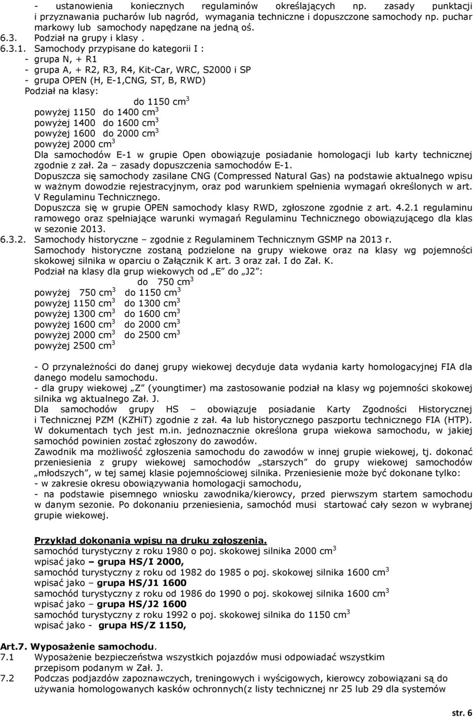 Samochody przypisane do kategorii I : - grupa N, + R1 - grupa A, + R2, R3, R4, Kit-Car, WRC, S2000 i SP - grupa OPEN (H, E-1,CNG, ST, B, RWD) Podział na klasy: do 1150 cm 3 powyżej 1150 do 1400 cm 3