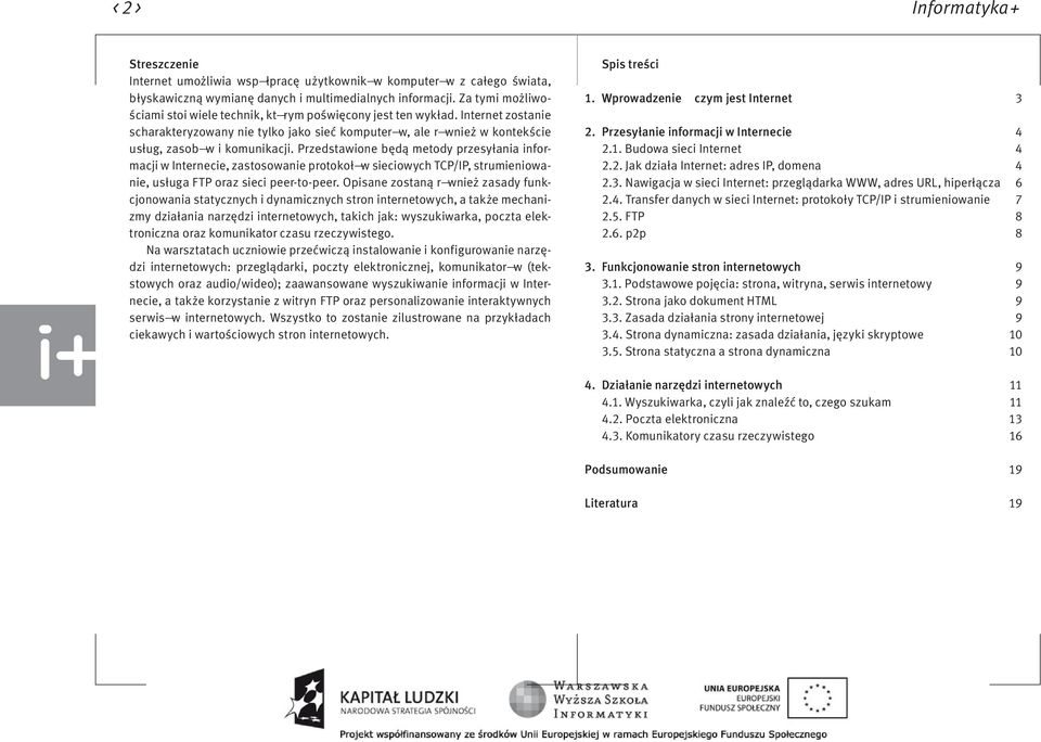 Przedstawione będą metody przesyłania informacji w Internecie, zastosowanie protokoł w sieciowych TCP/IP, strumieniowanie, usługa FTP oraz sieci peer-to-peer.
