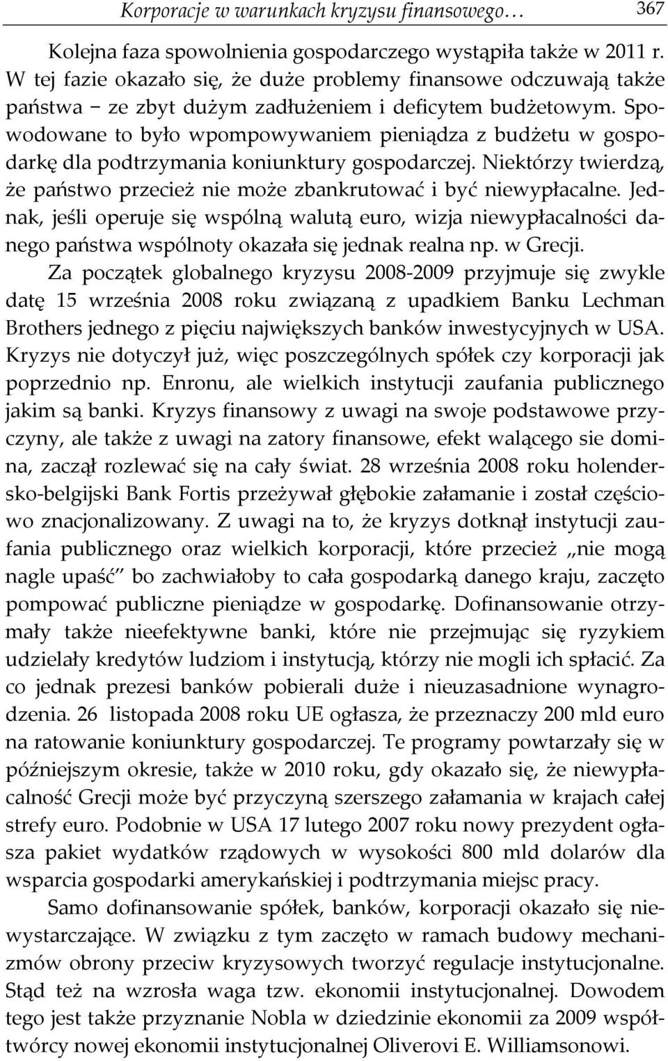 Spowodowane to było wpompowywaniem pieniądza z budżetu w gospodarkę dla podtrzymania koniunktury gospodarczej. Niektórzy twierdzą, że państwo przecież nie może zbankrutować i być niewypłacalne.