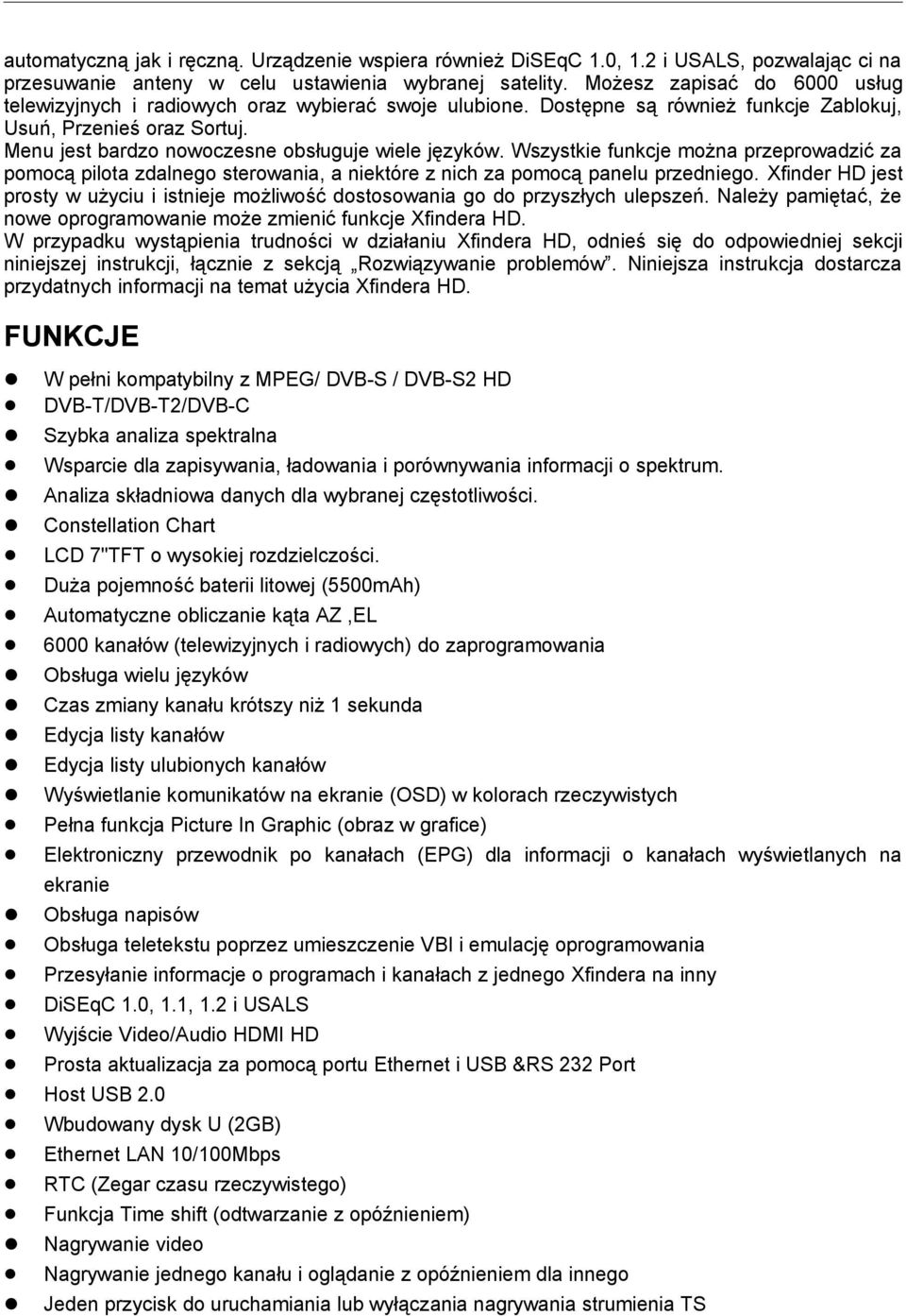 Menu jest bardzo nowoczesne obsługuje wiele języków. Wszystkie funkcje można przeprowadzić za pomocą pilota zdalnego sterowania, a niektóre z nich za pomocą panelu przedniego.
