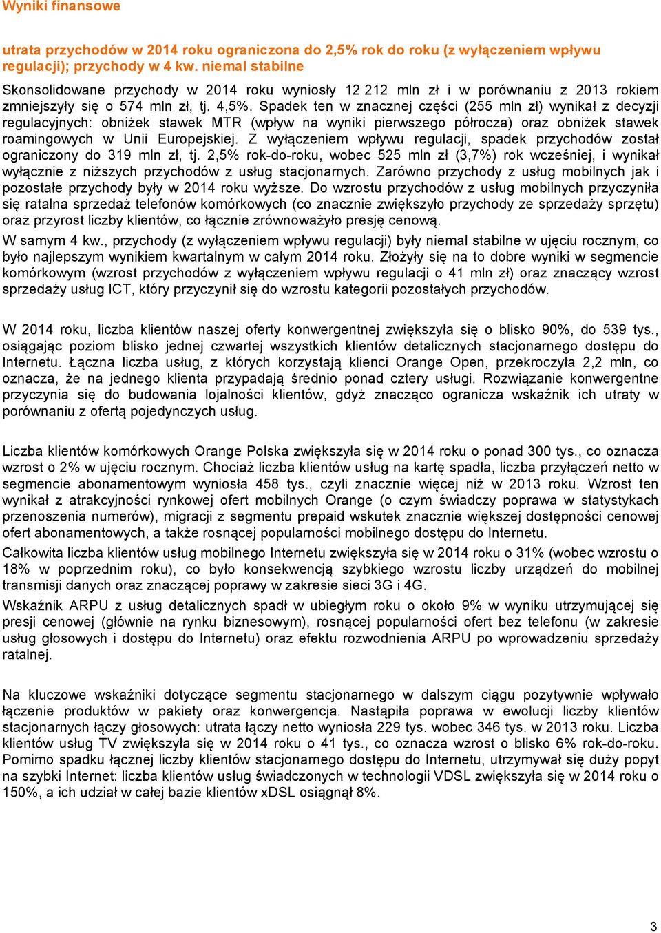 Spadek ten w znacznej części (255 mln zł) wynikał z decyzji regulacyjnych: obniżek stawek MTR (wpływ na wyniki pierwszego półrocza) oraz obniżek stawek roamingowych w Unii Europejskiej.