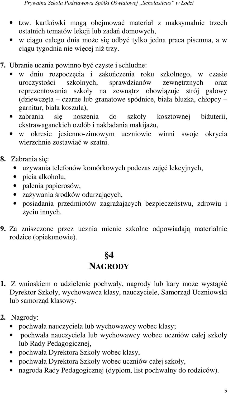 Ubranie ucznia powinno być czyste i schludne: w dniu rozpoczęcia i zakończenia roku szkolnego, w czasie uroczystości szkolnych, sprawdzianów zewnętrznych oraz reprezentowania szkoły na zewnątrz