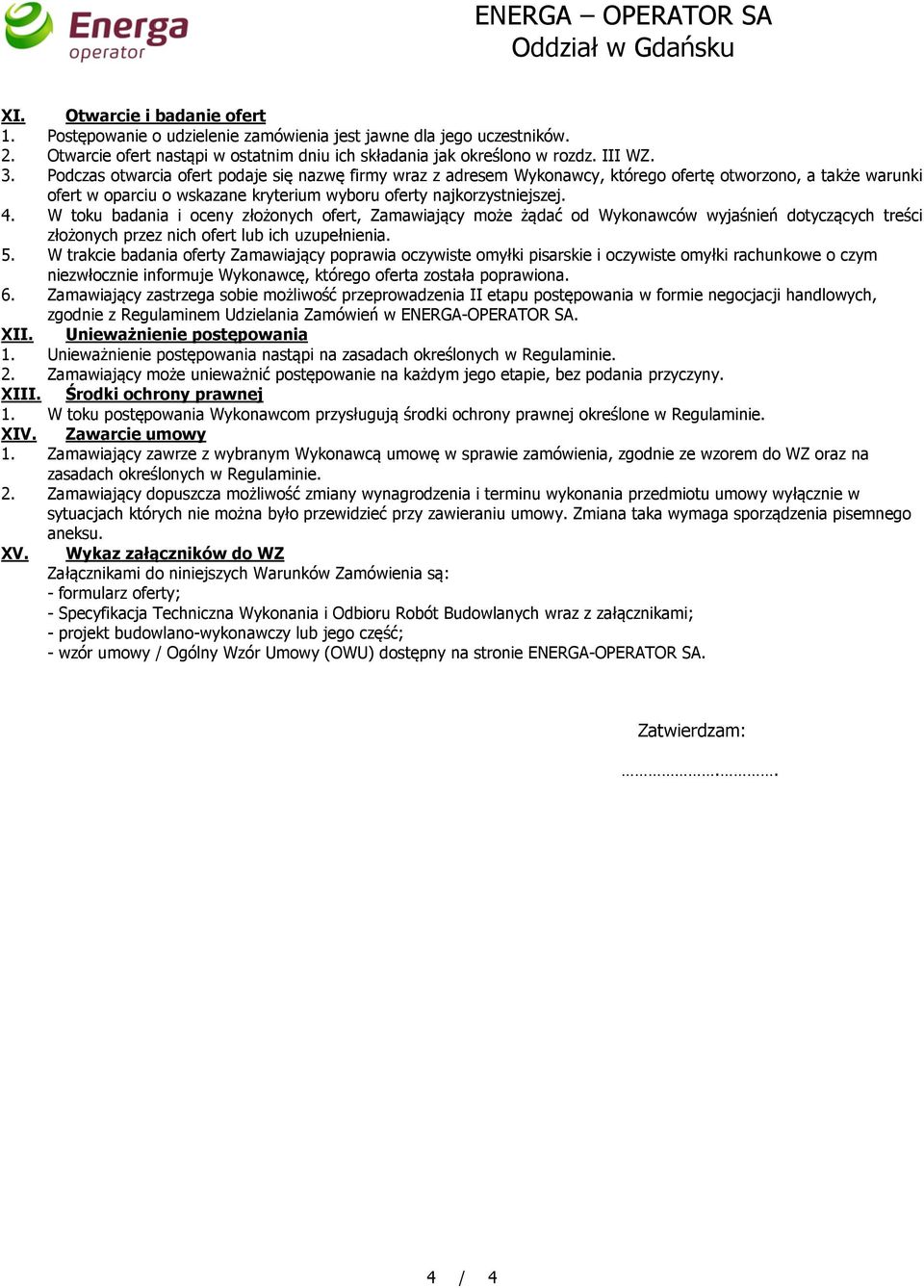 Podczas otwarcia ofert podaje się nazwę firmy wraz z adresem Wykonawcy, którego ofertę otworzono, a także warunki ofert w oparciu o wskazane kryterium wyboru oferty najkorzystniejszej. 4.