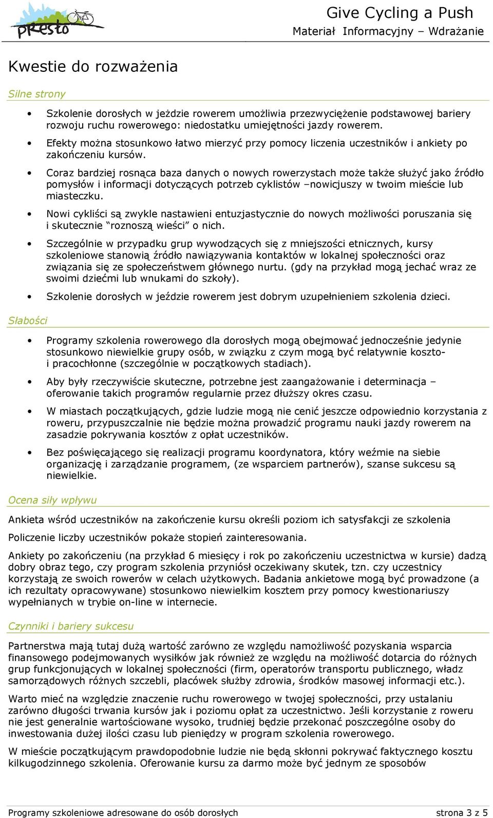 Coraz bardziej rosnąca baza danych o nowych rowerzystach może także służyć jako źródło pomysłów i informacji dotyczących potrzeb cyklistów nowicjuszy w twoim mieście lub miasteczku.