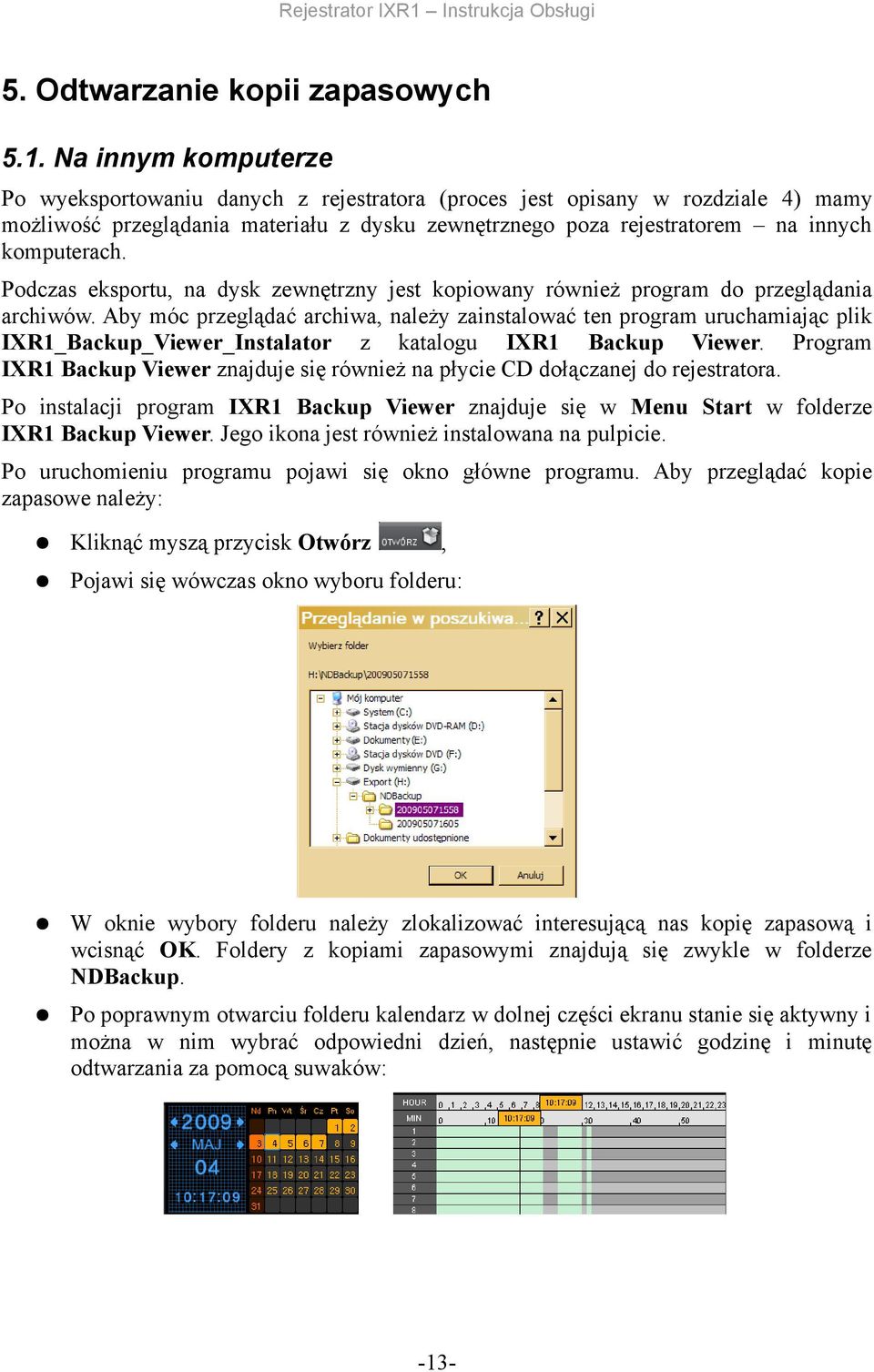 uruchamiając plik IXR1_Backup_Viewer_Instalator z katalogu IXR1 Backup Viewer Program IXR1 Backup Viewer znajduje się również na płycie CD dołączanej do rejestratora Po instalacji program IXR1 Backup