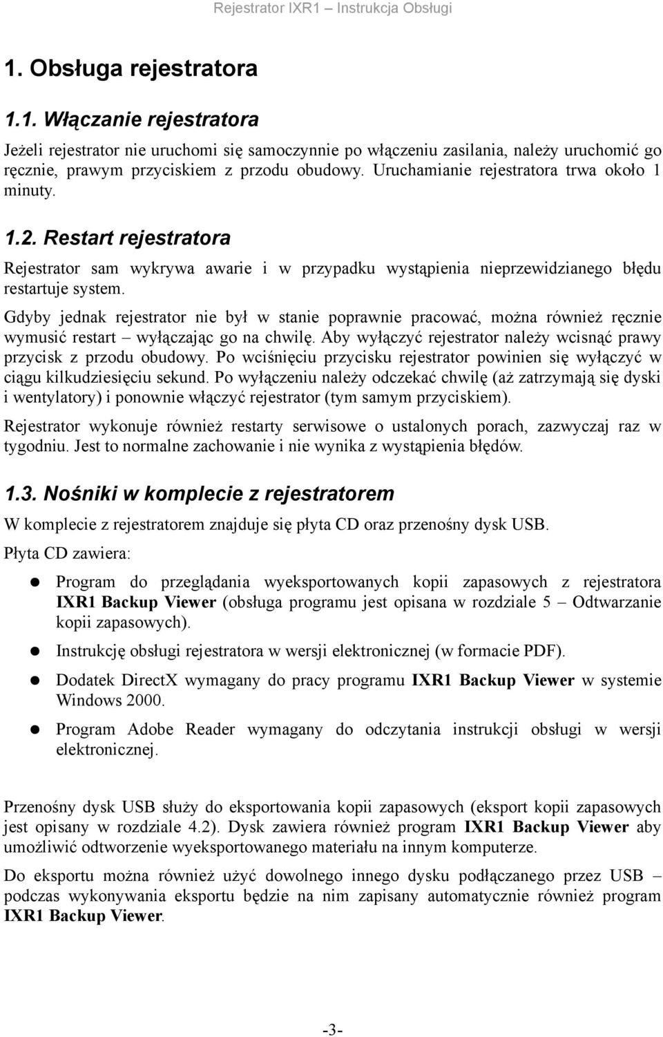 poprawnie pracować, można również ręcznie wymusić restart wyłączając go na chwilę Aby wyłączyć rejestrator należy wcisnąć prawy przycisk z przodu obudowy Po wciśnięciu przycisku rejestrator powinien