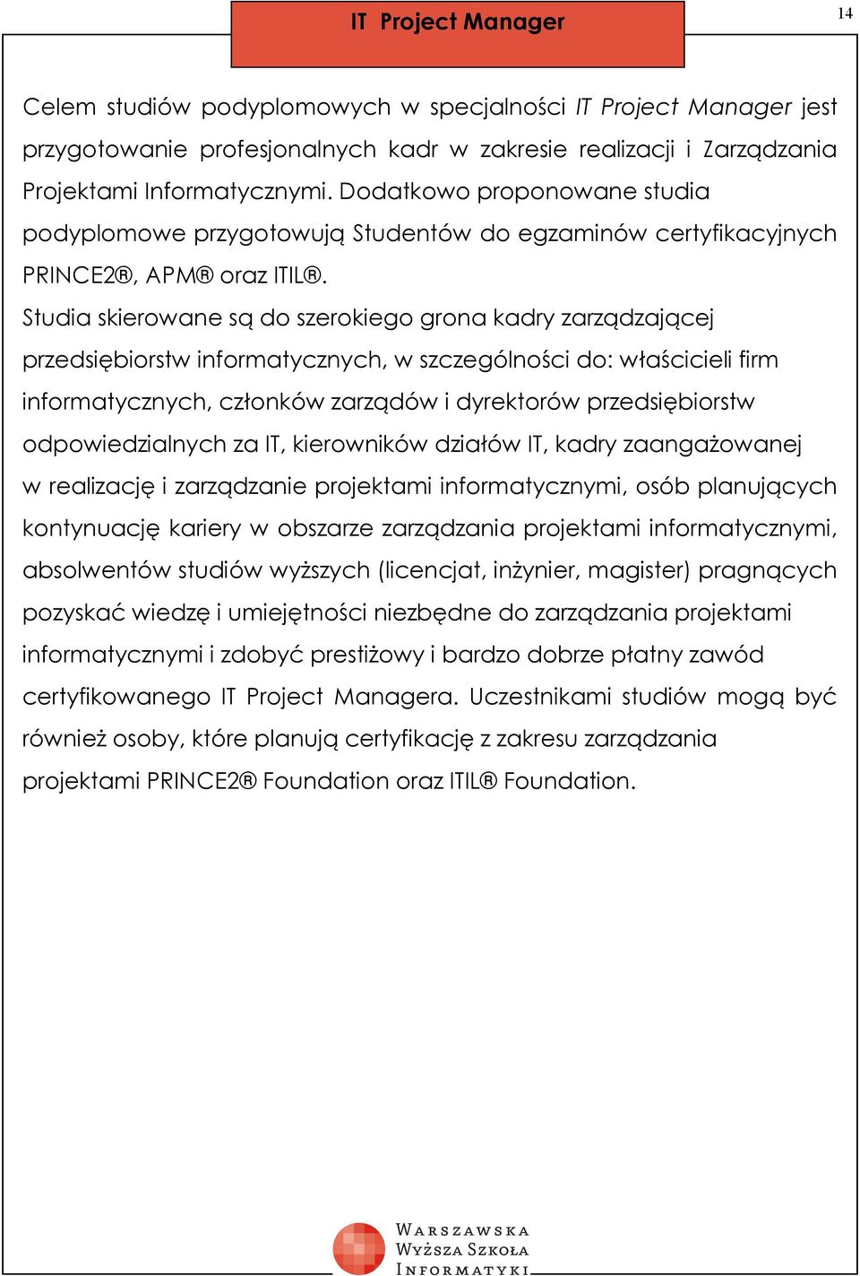 Studia skierowane są do szerokiego grona kadry zarządzającej przedsiębiorstw informatycznych, w szczególności do: właścicieli firm informatycznych, członków zarządów i dyrektorów przedsiębiorstw