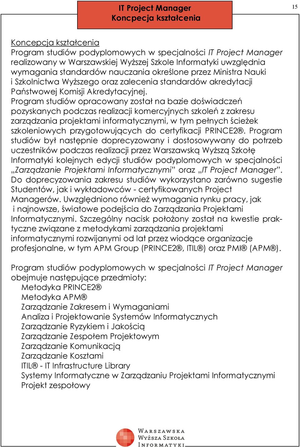 Program studiów opracowany został na bazie doświadczeń pozyskanych podczas realizacji komercyjnych szkoleń z zakresu zarządzania projektami informatycznymi, w tym pełnych ścieżek szkoleniowych