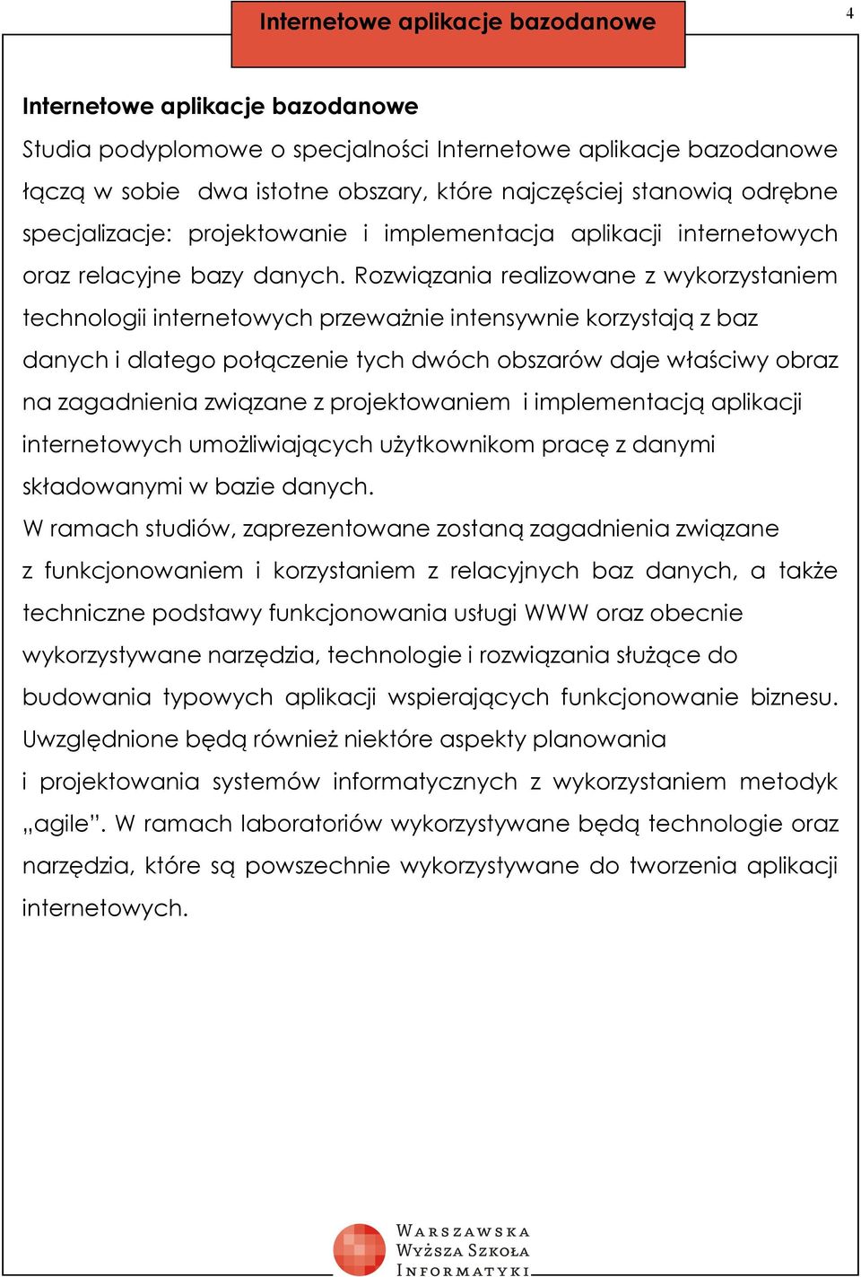 Rozwiązania realizowane z wykorzystaniem technologii internetowych przeważnie intensywnie korzystają z baz danych i dlatego połączenie tych dwóch obszarów daje właściwy obraz na zagadnienia związane