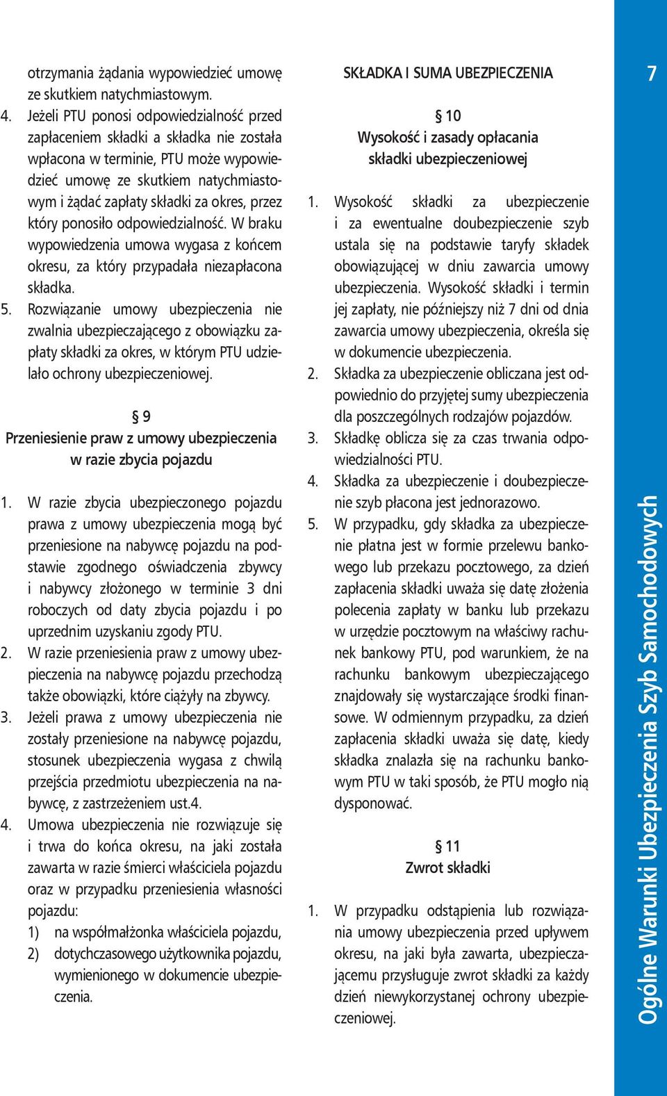 który ponosiło odpowiedzialność. W braku wypowiedzenia umowa wygasa z końcem okresu, za który przypadała niezapłacona składka. 5.