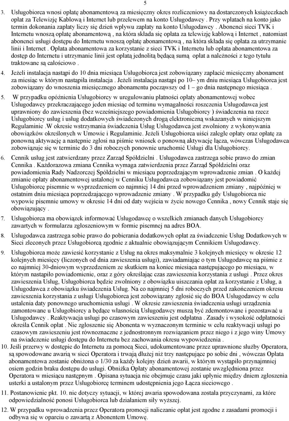 Abonenci sieci TVK i Internetu wnoszą opłatę abonamentową, na która składa się opłata za telewizję kablową i Internet, natomiast abonenci usługi dostępu do Internetu wnoszą opłatę abonamentową, na