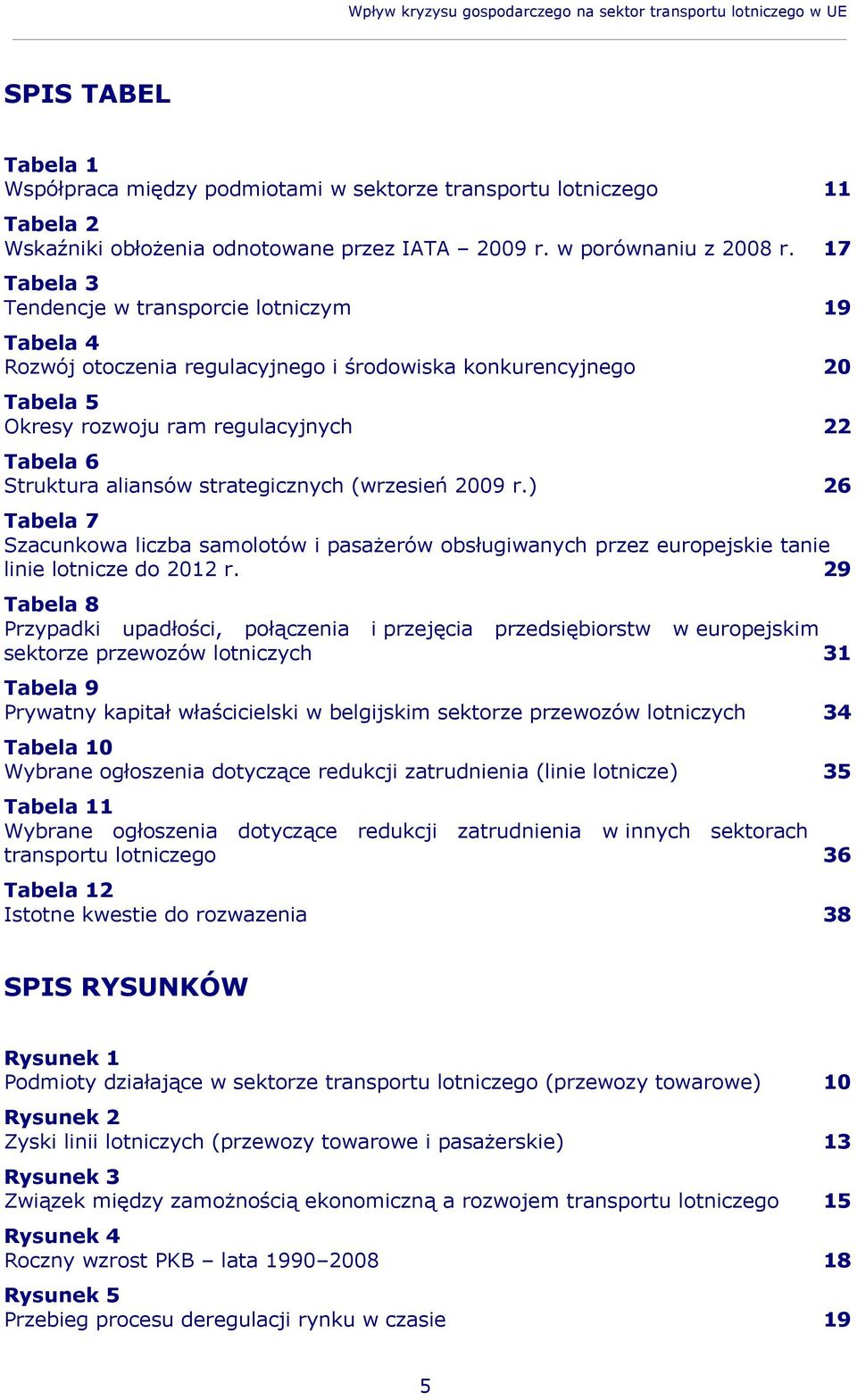 17 Tabela 3 Tendencje w transporcie lotniczym 19 Tabela 4 Rozwój otoczenia regulacyjnego i środowiska konkurencyjnego 20 Tabela 5 Okresy rozwoju ram regulacyjnych 22 Tabela 6 Struktura aliansów