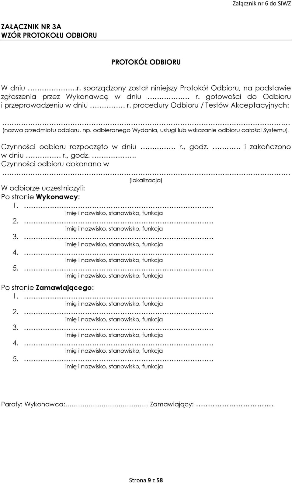 Czynności odbioru rozpoczęto w dniu r., godz. i zakończono w dniu r., godz.. Czynności odbioru dokonano w (lokalizacja) W odbiorze uczestniczyli: Po stronie Wykonawcy: 1.