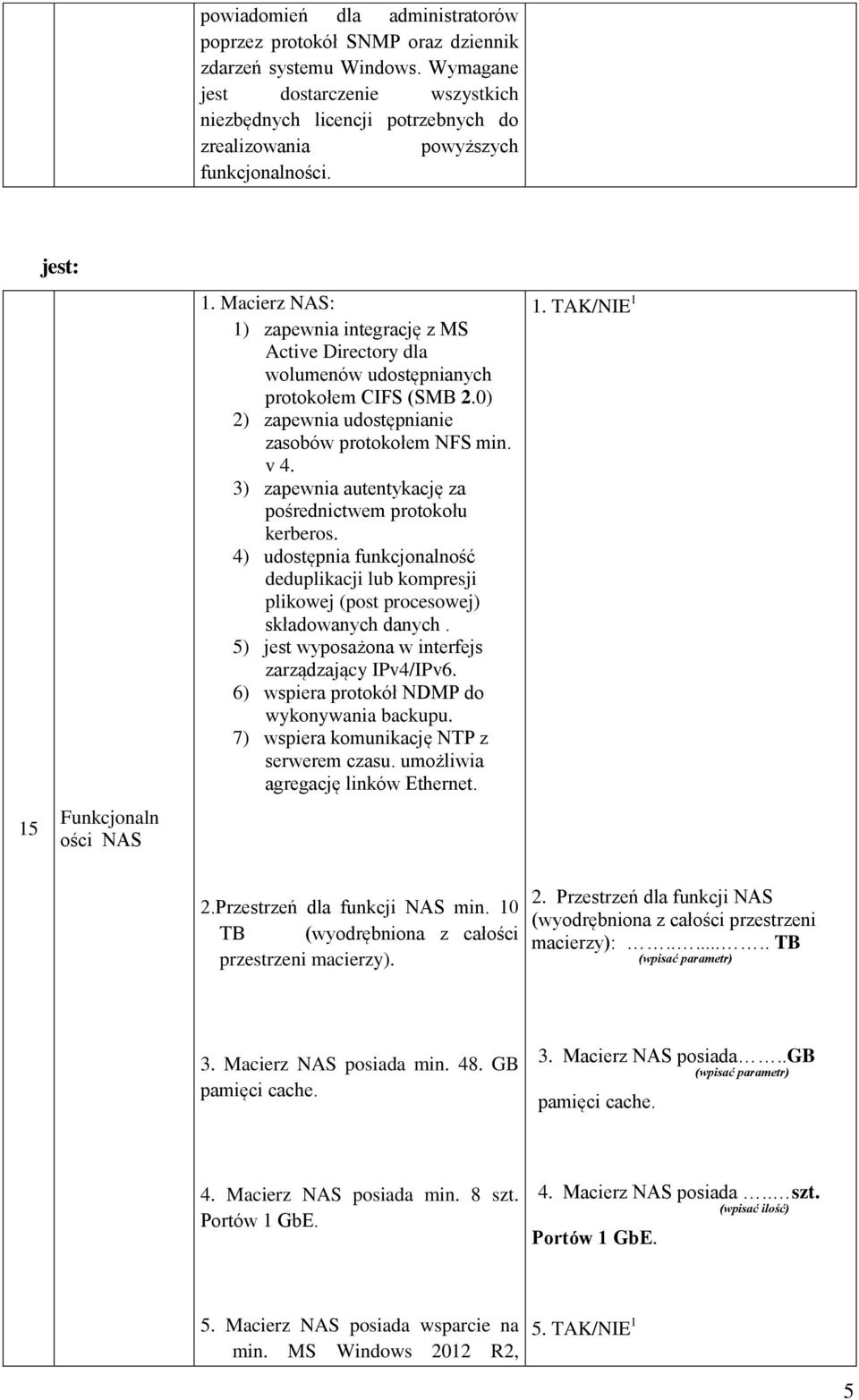 Macierz NAS: 1) zapewnia integrację z MS Active Directory dla wolumenów udostępnianych protokołem CIFS (SMB 2.0) 2) zapewnia udostępnianie zasobów protokołem NFS min. v 4.