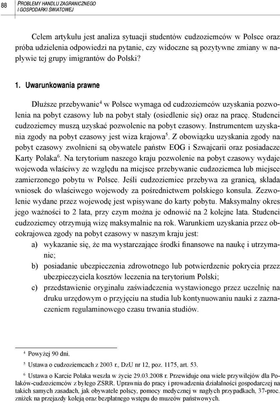 Uwarunkowania prawne Dłuższe przebywanie 4 w Polsce wymaga od cudzoziemców uzyskania pozwolenia na pobyt czasowy lub na pobyt stały (osiedlenie się) oraz na pracę.