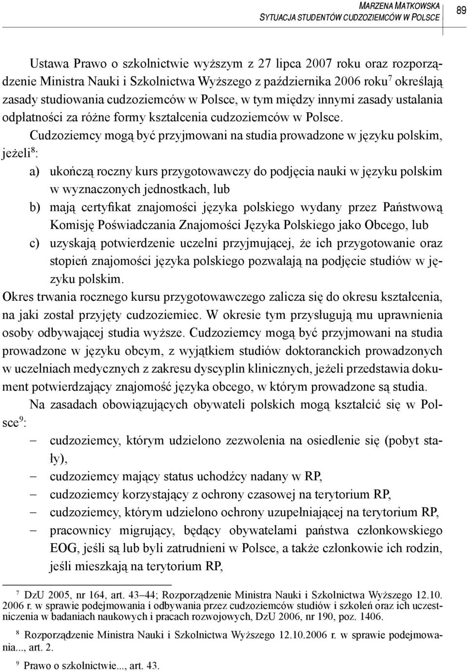 Cudzoziemcy mogą być przyjmowani na studia prowadzone w języku polskim, jeżeli 8 : a) ukończą roczny kurs przygotowawczy do podjęcia nauki w języku polskim w wyznaczonych jednostkach, lub b) mają