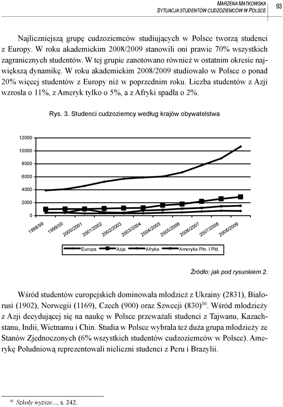 W roku akademickim 2008/2009 studiowało w Polsce o ponad 20% więcej studentów z Europy niż w poprzednim roku. Liczba studentów z Azji wzrosła o 11%, z Ameryk tylko o 5%, a z Afryki spadła o 2%. Rys.