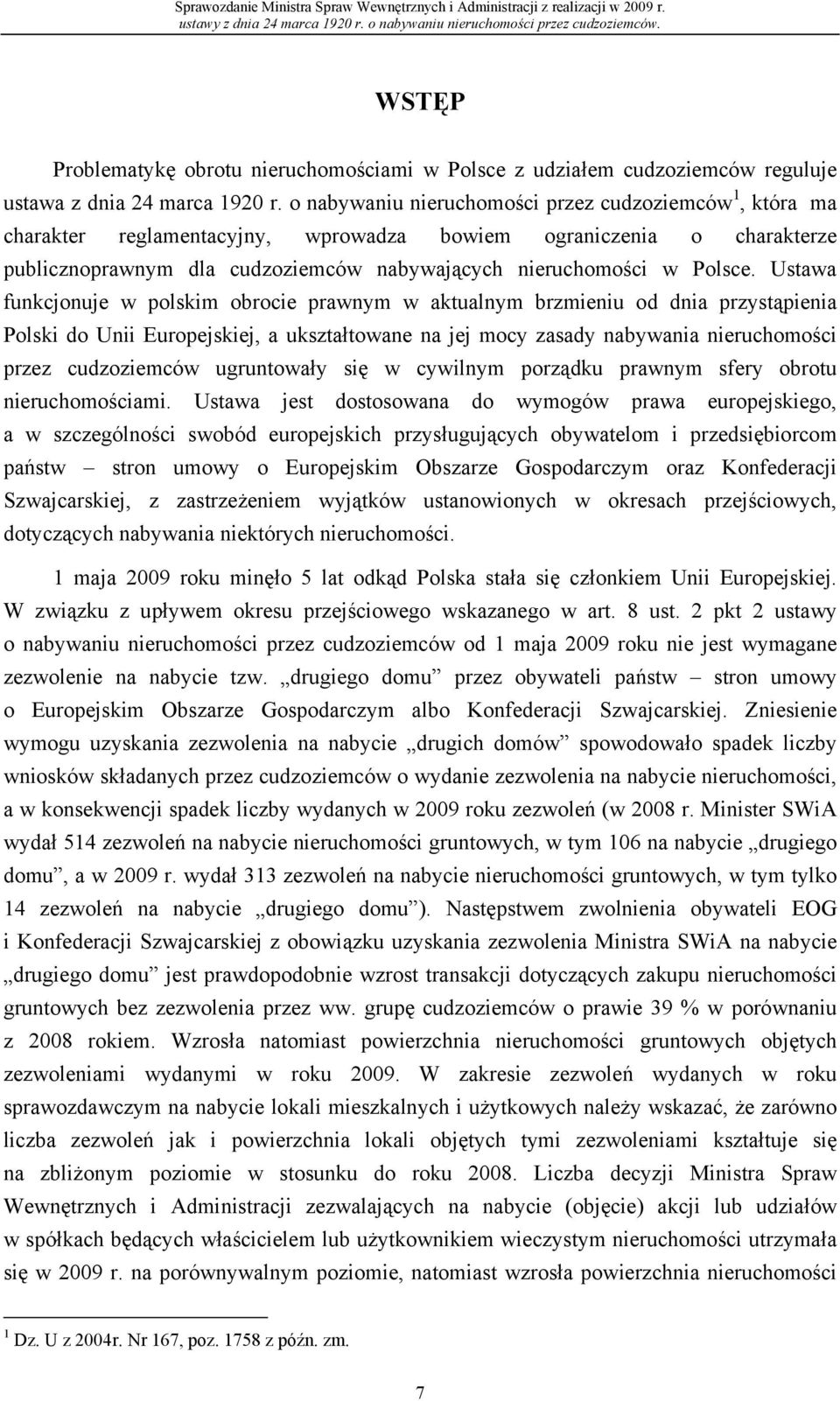 Ustawa funkcjonuje w polskim obrocie prawnym w aktualnym brzmieniu od dnia przystąpienia Polski do Unii Europejskiej, a ukształtowane na jej mocy zasady nabywania nieruchomości przez cudzoziemców