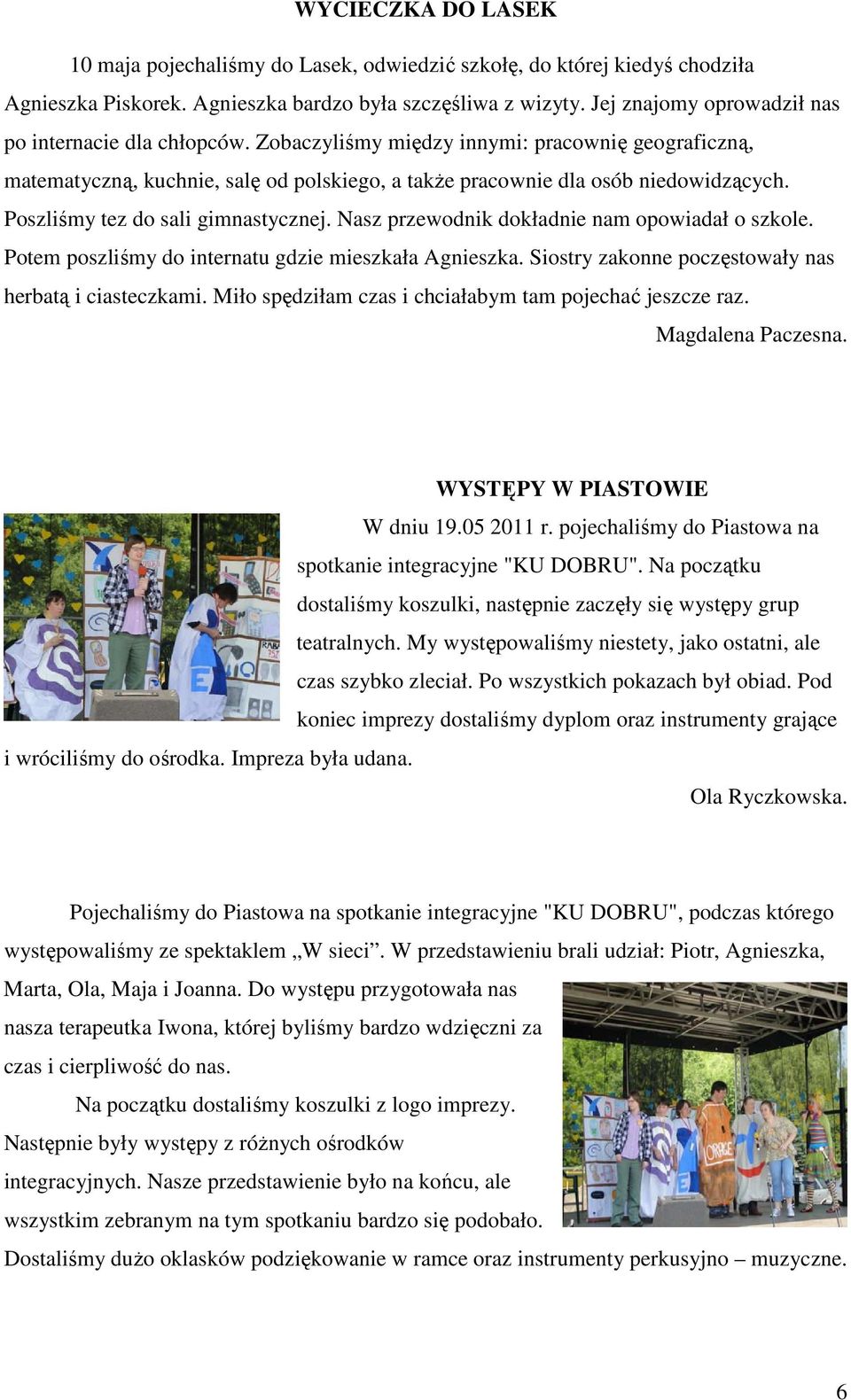 Poszliśmy tez do sali gimnastycznej. Nasz przewodnik dokładnie nam opowiadał o szkole. Potem poszliśmy do internatu gdzie mieszkała Agnieszka. Siostry zakonne poczęstowały nas herbatą i ciasteczkami.
