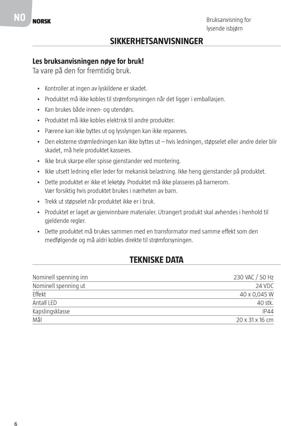 Pærene kan ikke byttes ut og lysslyngen kan ikke repareres. Den eksterne strømledningen kan ikke byttes ut hvis ledningen, støpselet eller andre deler blir skadet, må hele produktet kasseres.