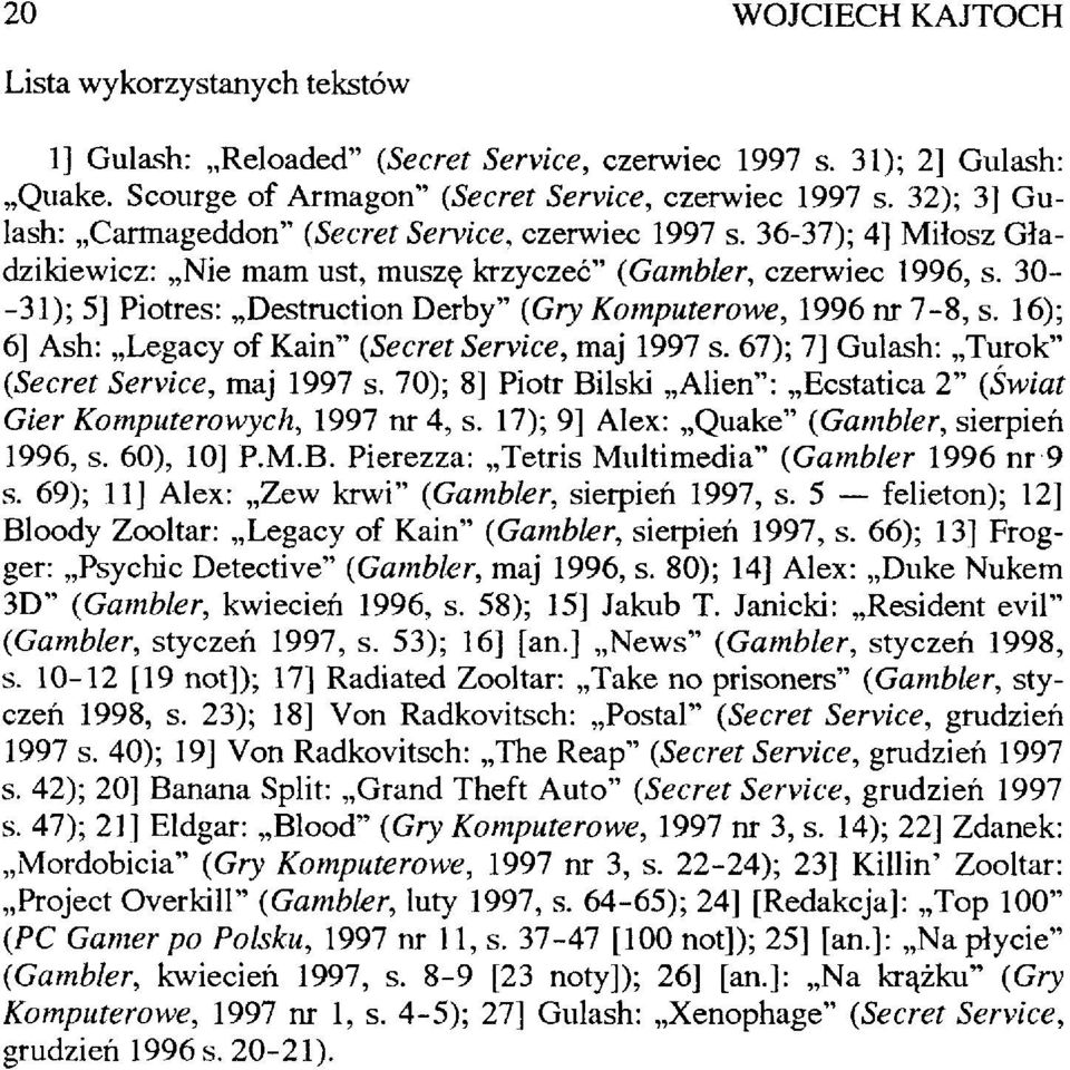 30- -31); 5] Piotres: Destruction Derby" (Gry Komputerowe, 1996 nr 7-8, s. 16); 6] Ash: Legacy of Kain" (Secret Service, maj 1997 s. 67); 7] Gulash: Turok" (Secret Service, maj 1997 s.