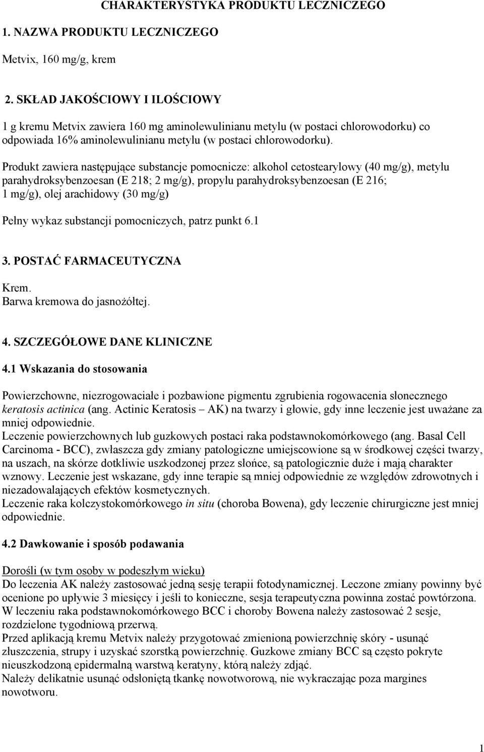 Produkt zawiera następujące substancje pomocnicze: alkohol cetostearylowy (40 mg/g), metylu parahydroksybenzoesan (E 218; 2 mg/g), propylu parahydroksybenzoesan (E 216; 1 mg/g), olej arachidowy (30