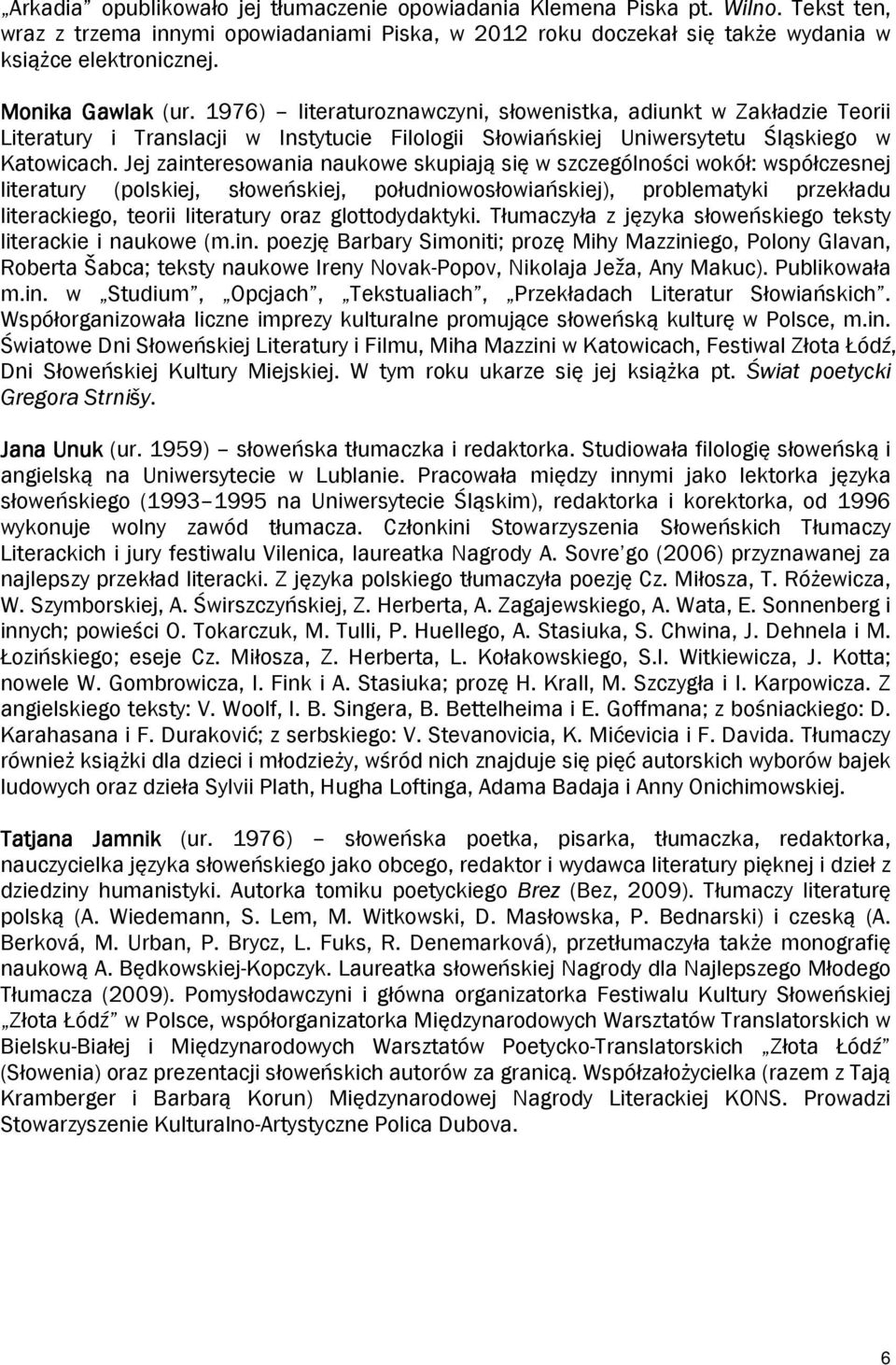 Jej zainteresowania naukowe skupiają się w szczególności wokół: współczesnej literatury (polskiej, słoweńskiej, południowosłowiańskiej), problematyki przekładu literackiego, teorii literatury oraz