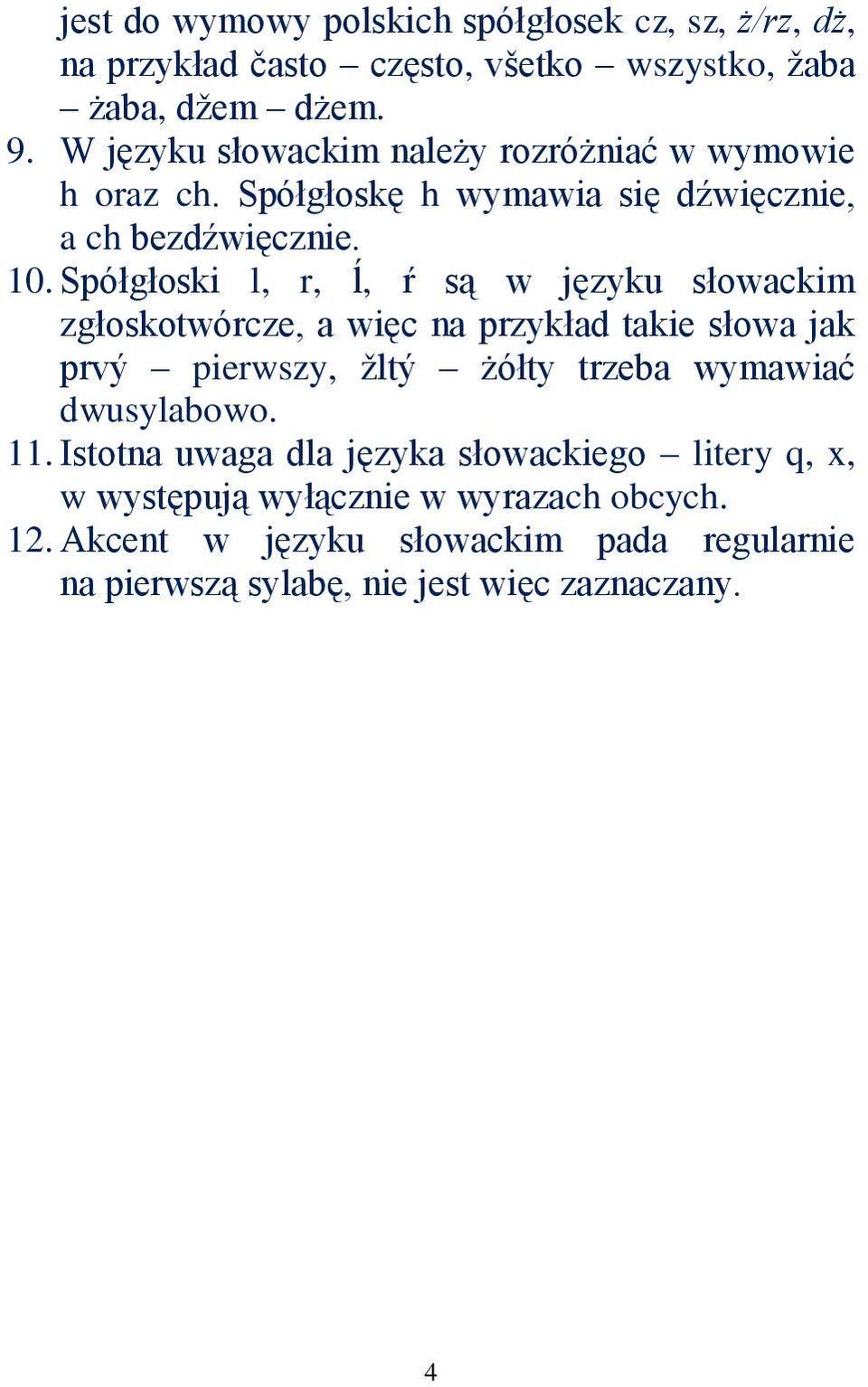 Spółgłoski l, r, ĺ, ŕ są w języku słowackim zgłoskotwórcze, a więc na przykład takie słowa jak prvý pierwszy, žltý żółty trzeba wymawiać