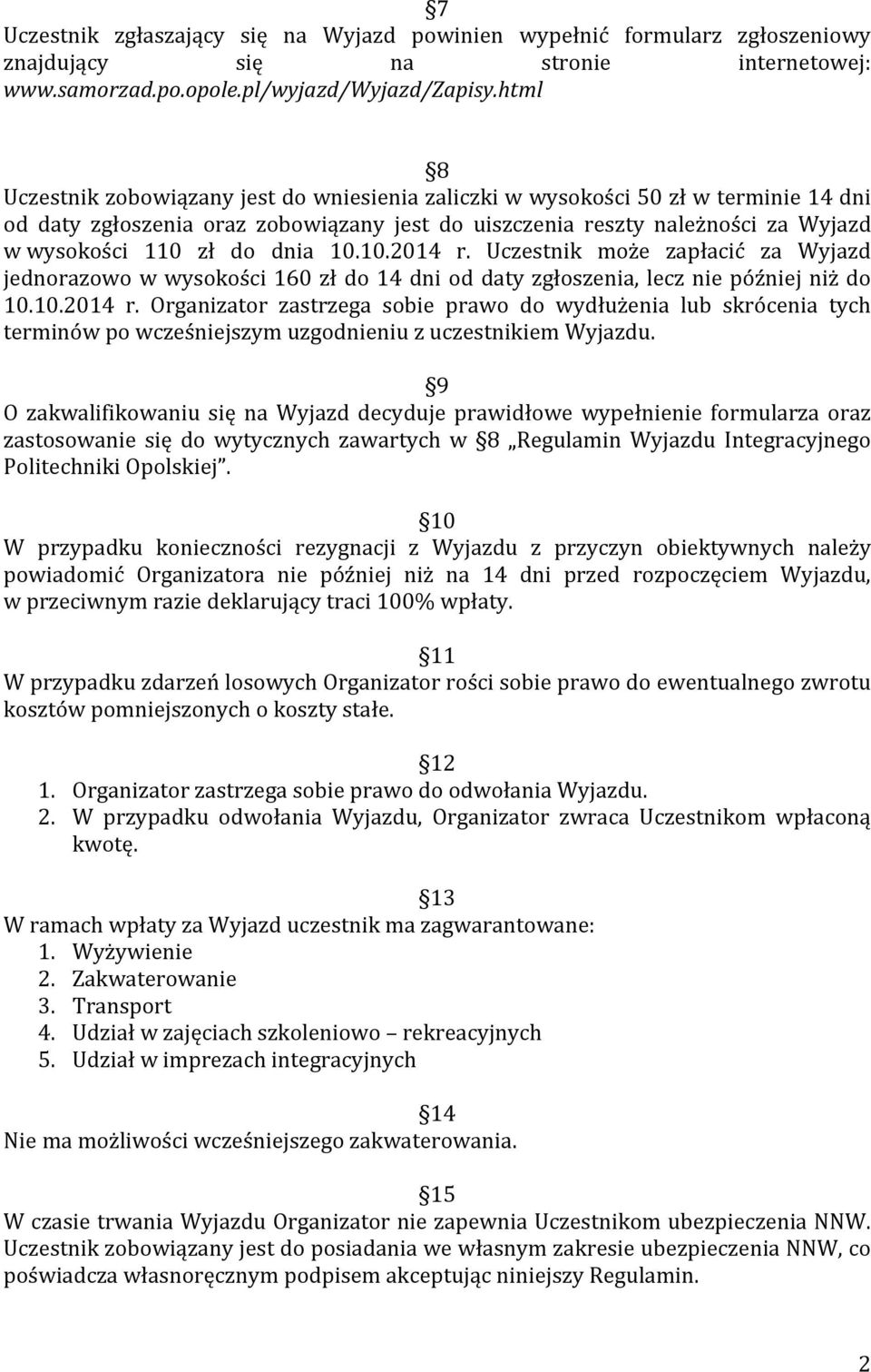 dnia 10.10.2014 r. Uczestnik może zapłacić za Wyjazd jednorazowo w wysokości 160 zł do 14 dni od daty zgłoszenia, lecz nie później niż do 10.10.2014 r. Organizator zastrzega sobie prawo do wydłużenia lub skrócenia tych terminów po wcześniejszym uzgodnieniu z uczestnikiem Wyjazdu.