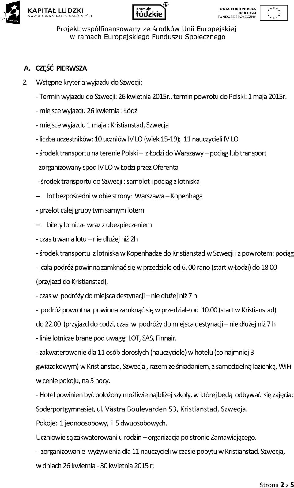 Łodzi do Warszawy pociąg lub transport zorganizowany spod IV LO w Łodzi przez Oferenta - środek transportu do Szwecji : samolot i pociąg z lotniska lot bezpośredni w obie strony: Warszawa Kopenhaga -