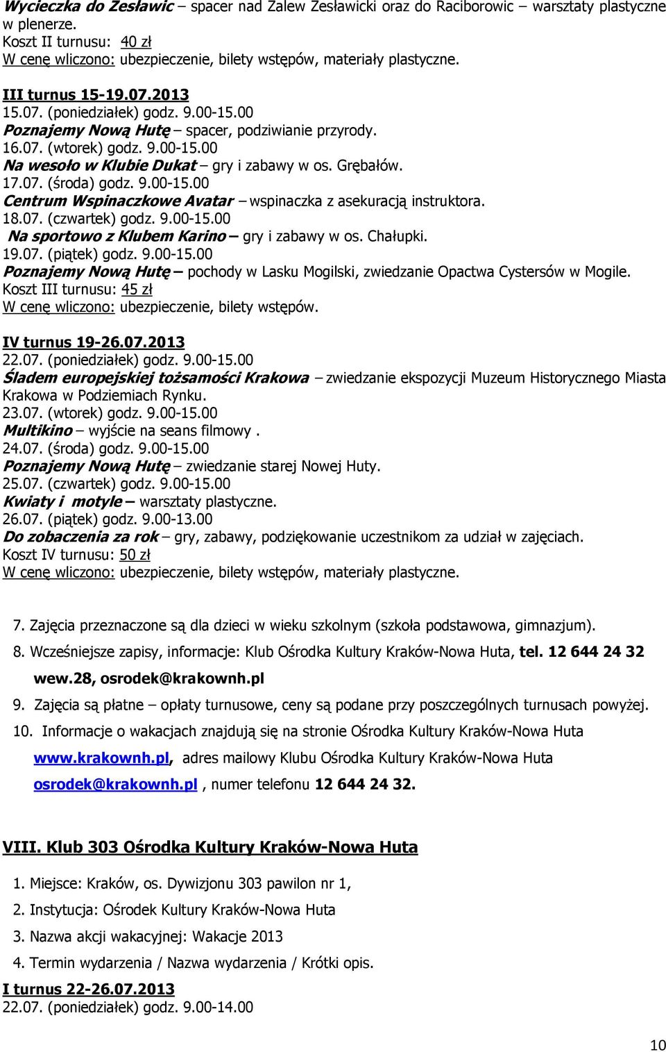 17.07. (środa) godz. 9.00-15.00 Centrum Wspinaczkowe Avatar wspinaczka z asekuracją instruktora. 18.07. (czwartek) godz. 9.00-15.00 Na sportowo z Klubem Karino gry i zabawy w os. Chałupki. 19.07. (piątek) godz.