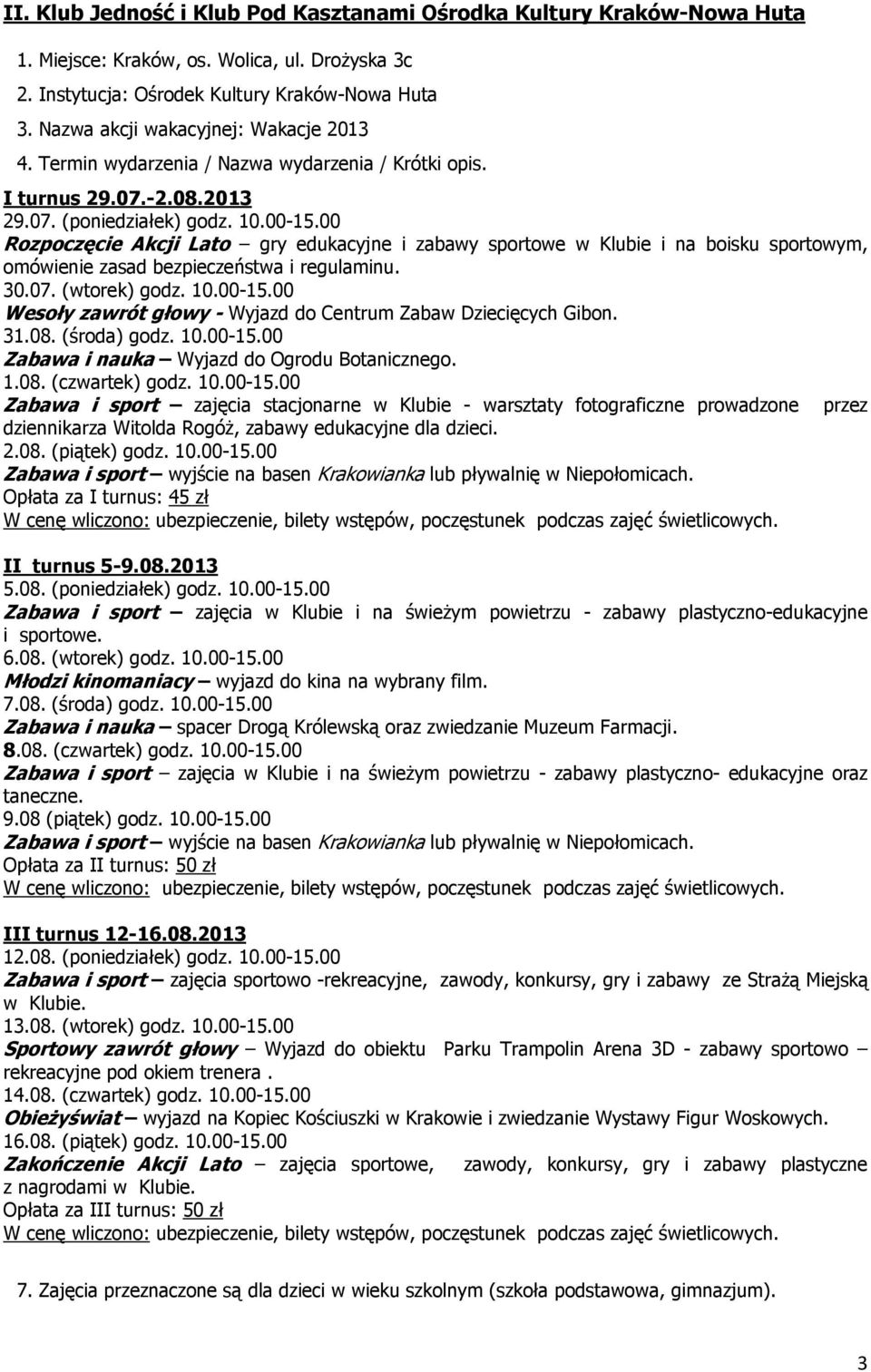 10.00-15.00 Wesoły zawrót głowy - Wyjazd do Centrum Zabaw Dziecięcych Gibon. 31.08. (środa) godz. 10.00-15.00 Zabawa i nauka Wyjazd do Ogrodu Botanicznego. 1.08. (czwartek) godz. 10.00-15.00 Zabawa i sport zajęcia stacjonarne w Klubie - warsztaty fotograficzne prowadzone przez dziennikarza Witolda RogóŜ, zabawy edukacyjne dla dzieci.