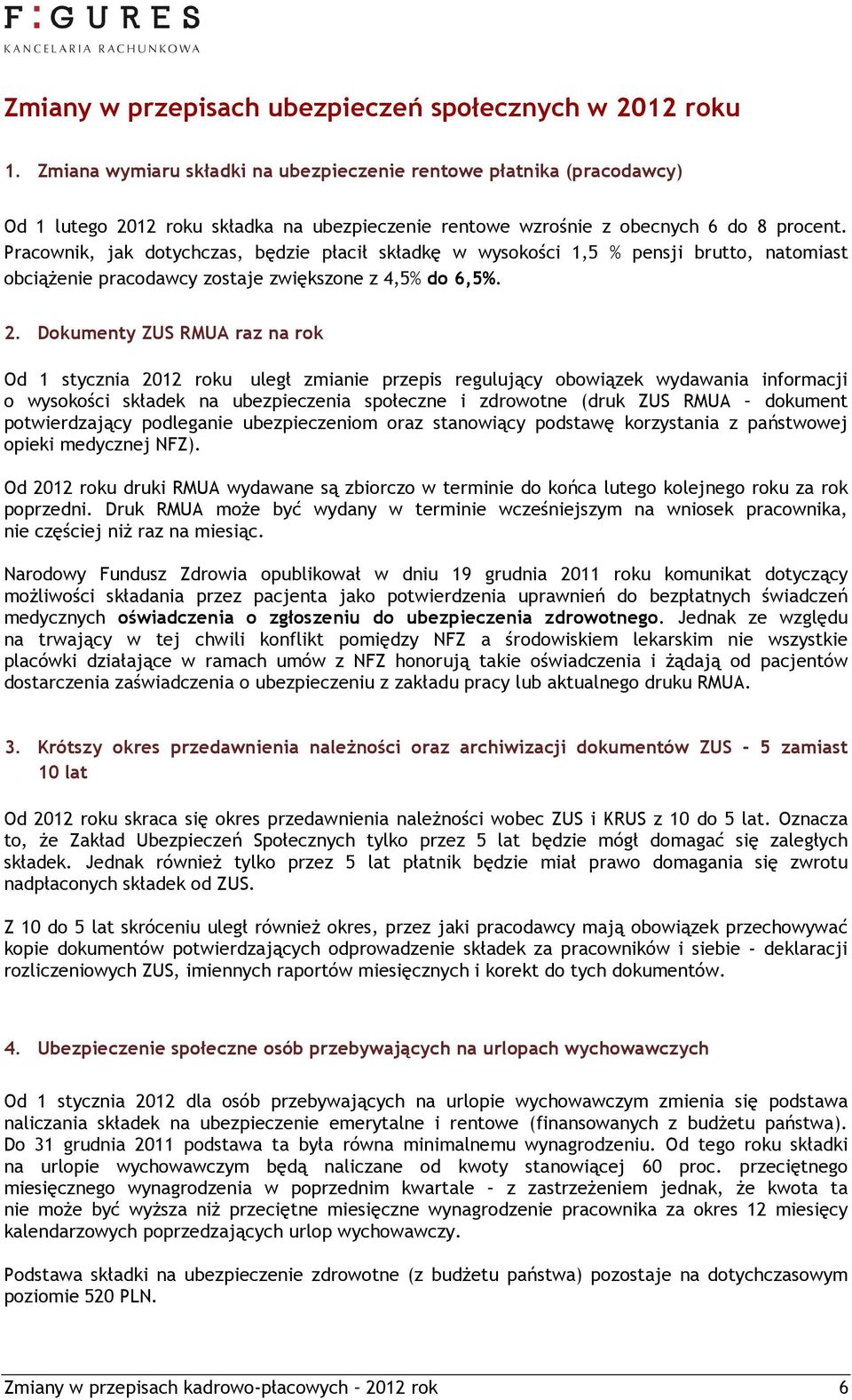 Pracownik, jak dotychczas, będzie płacił składkę w wysokości 1,5 % pensji brutto, natomiast obciążenie pracodawcy zostaje zwiększone z 4,5% do 6,5%. 2.