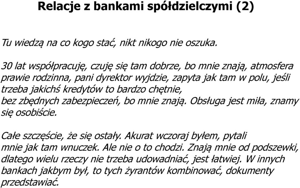 kredytów to bardzo chętnie, bez zbędnych zabezpieczeń, bo mnie znają. Obsługa jest miła, znamy się osobiście. Całe szczęście, że się ostały.