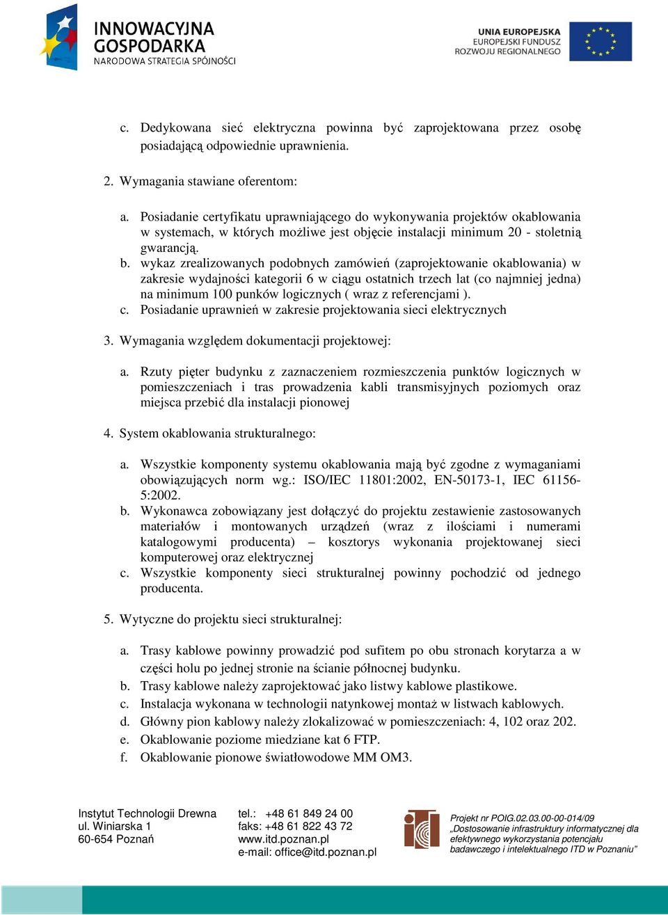 wykaz zrealizowanych podobnych zamówień (zaprojektowanie okablowania) w zakresie wydajności kategorii 6 w ciągu ostatnich trzech lat (co najmniej jedna) na minimum 100 punków logicznych ( wraz z