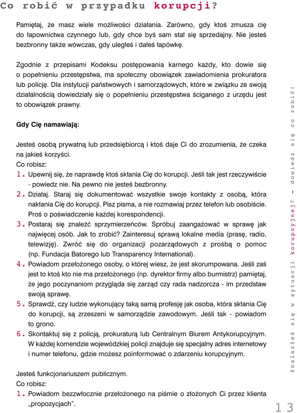 Zgodnie z przepisami Kodeksu post powania karnego ka dy, kto dowie si o pope nieniu przest pstwa, ma spo eczny obowiàzek zawiadomienia prokuratora lub policj.