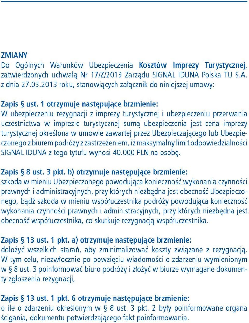 1 otrzymuje następujące brzmienie: W ubezpieczeniu rezygnacji z imprezy turystycznej i ubezpieczeniu przerwania uczestnictwa w imprezie turystycznej sumą ubezpieczenia jest cena imprezy turystycznej