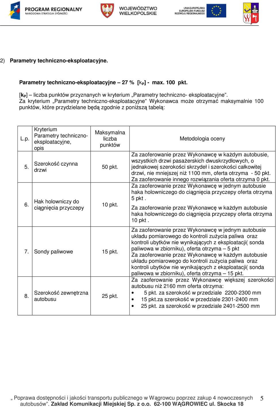 Kryterium Parametry technicznoeksploatacyjne, opis Szerokość czynna drzwi Hak holowniczy do ciągnięcia przyczepy Maksymalna liczba punktów 50 pkt. 10 pkt. 7. Sondy paliwowe 15 pkt. 8.