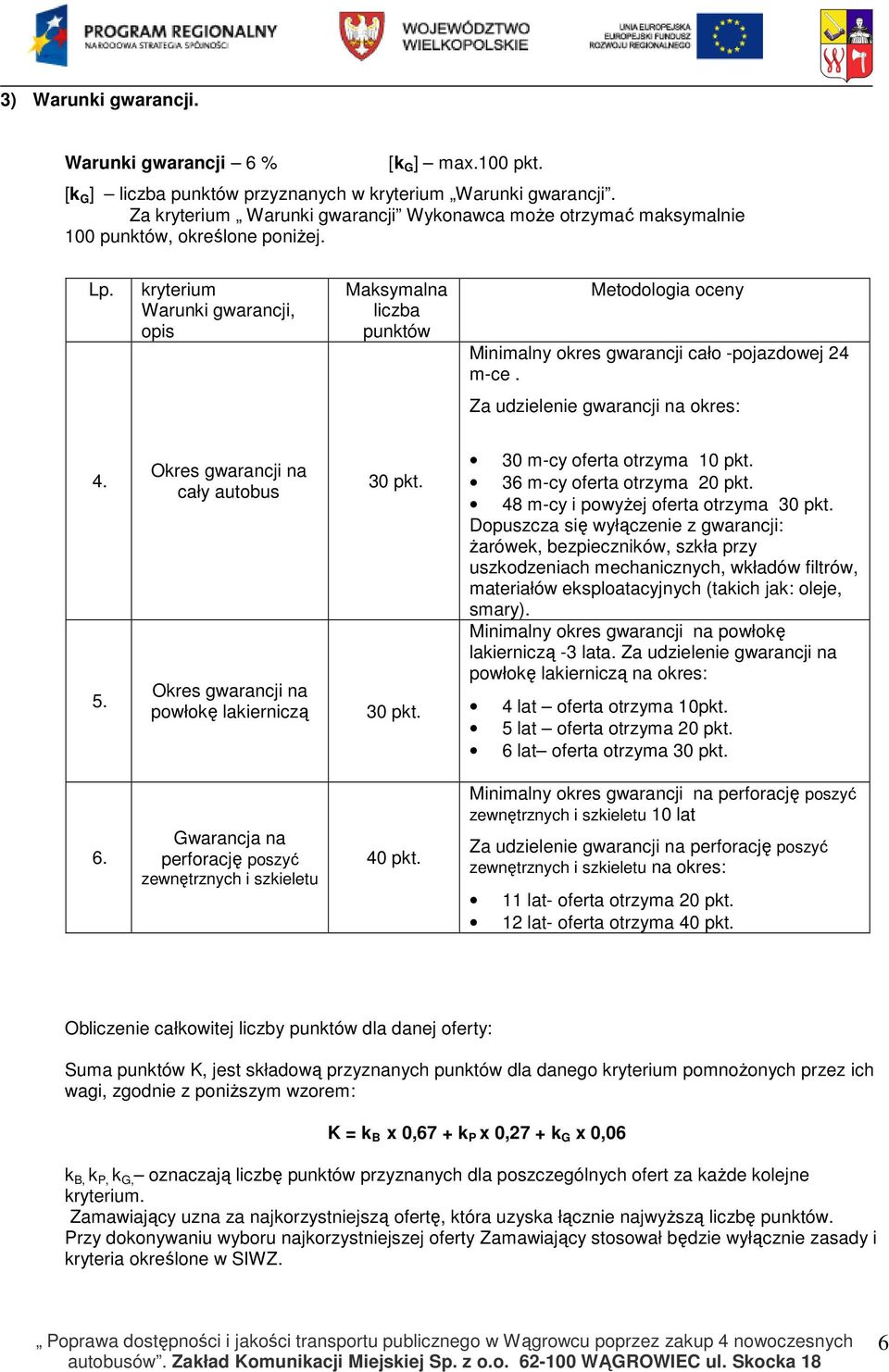 kryterium Warunki gwarancji, opis Maksymalna liczba punktów Metodologia oceny Minimalny okres gwarancji cało -pojazdowej 24 m-ce. Za udzielenie gwarancji na okres: 4. 5.