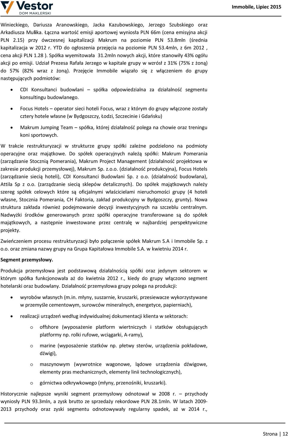 Spółka wyemitowała 31.2mln nowych akcji, które stanowiły 43% ogółu akcji po emisji. Udział Prezesa Rafała Jerzego w kapitale grupy w wzrósł z 31% (75% z żoną) do 57% (82% wraz z żoną).