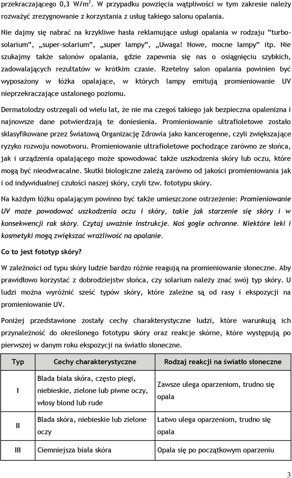 Nie szukajmy także salonów opalania, gdzie zapewnia się nas o osiągnięciu szybkich, zadowalających rezultatów w krótkim czasie.
