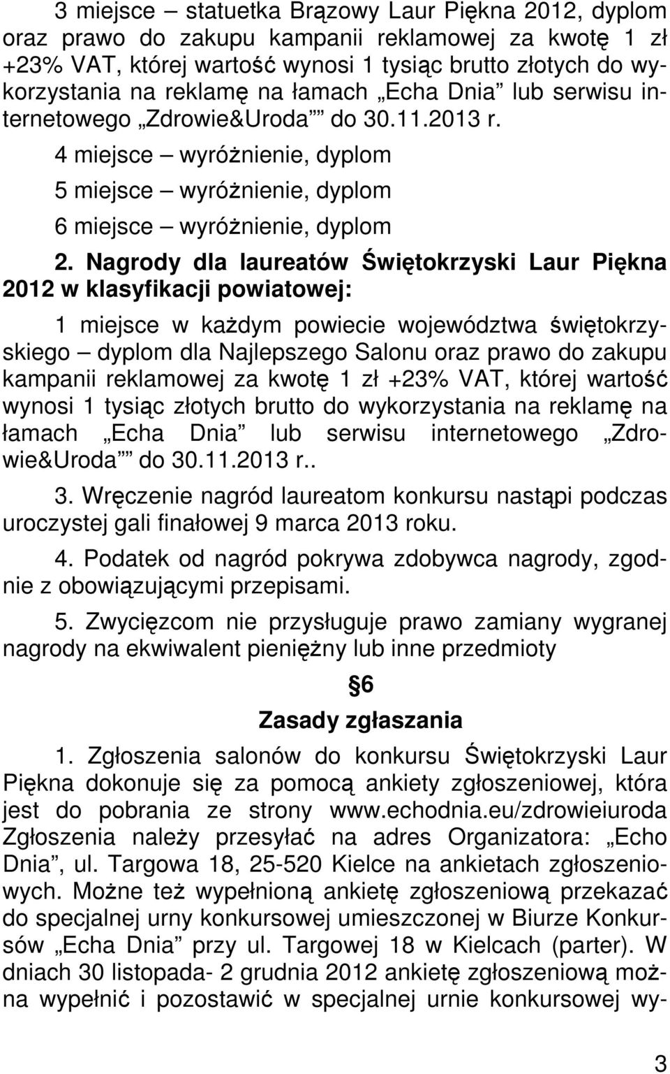 Nagrody dla laureatów Świętokrzyski Laur Piękna 2012 w klasyfikacji powiatowej: 1 miejsce w kaŝdym powiecie województwa świętokrzyskiego dyplom dla Najlepszego Salonu oraz prawo do zakupu kampanii