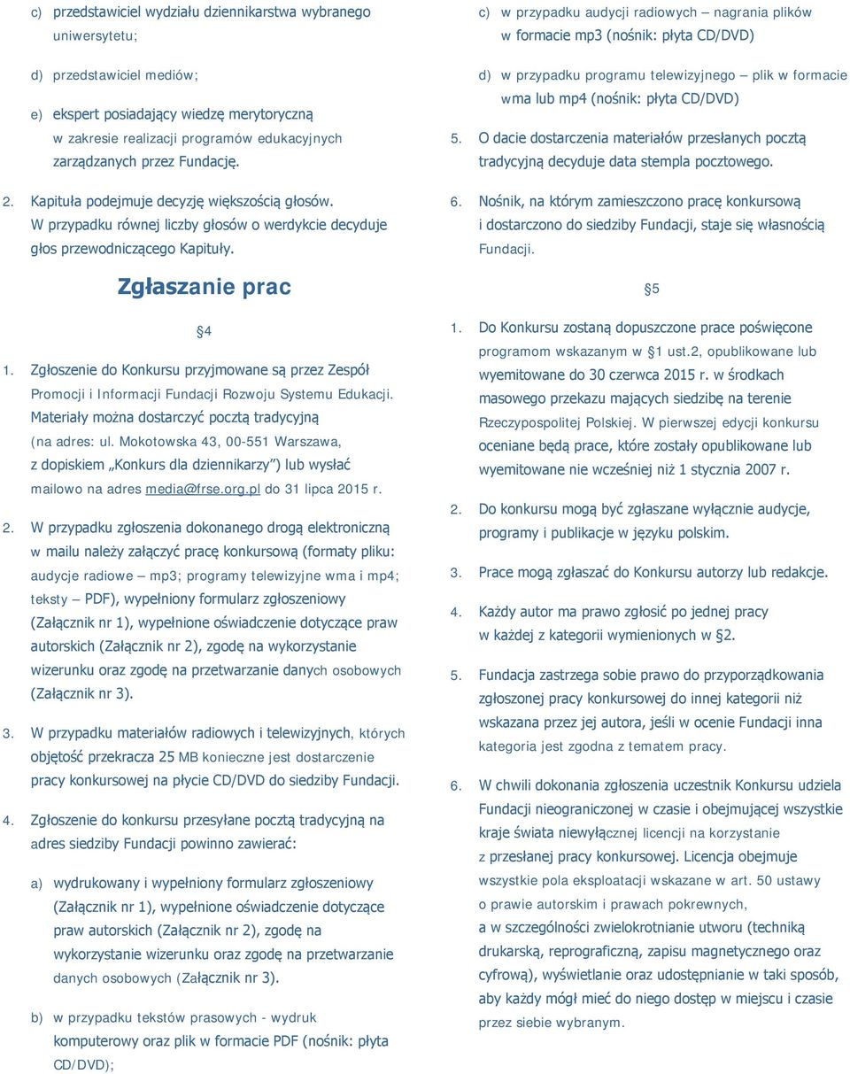 Zgłoszenie do Konkursu przyjmowane są przez Zespół Promocji i Informacji Fundacji Rozwoju Systemu Edukacji. Materiały można dostarczyć pocztą tradycyjną (na adres: ul.