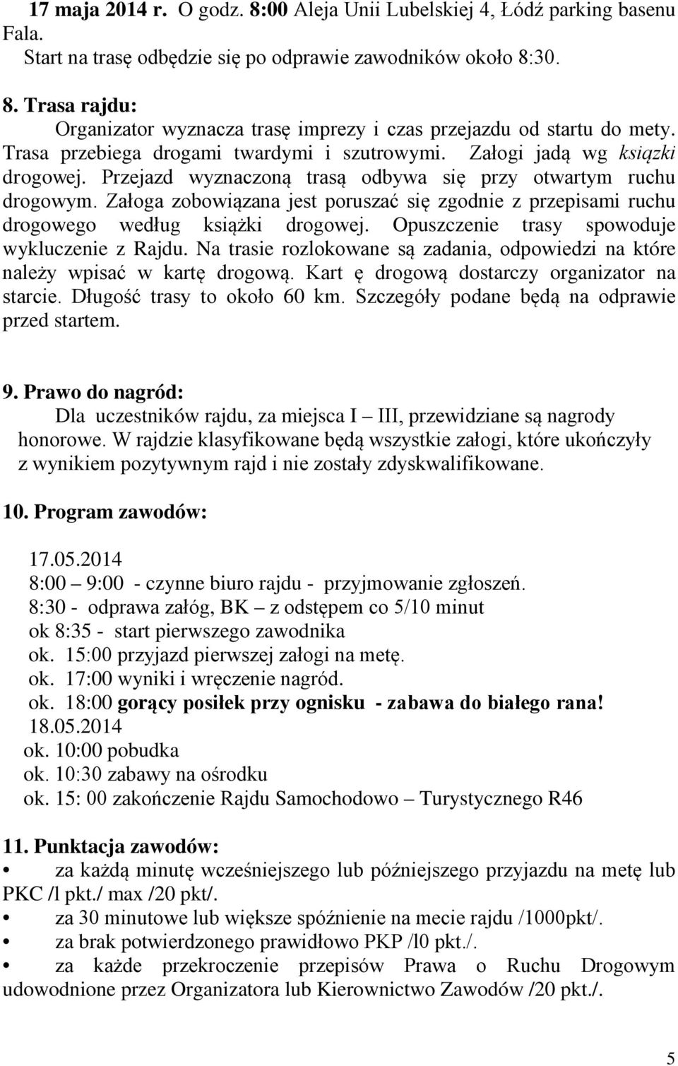 Załoga zobowiązana jest poruszać się zgodnie z przepisami ruchu drogowego według książki drogowej. Opuszczenie trasy spowoduje wykluczenie z Rajdu.