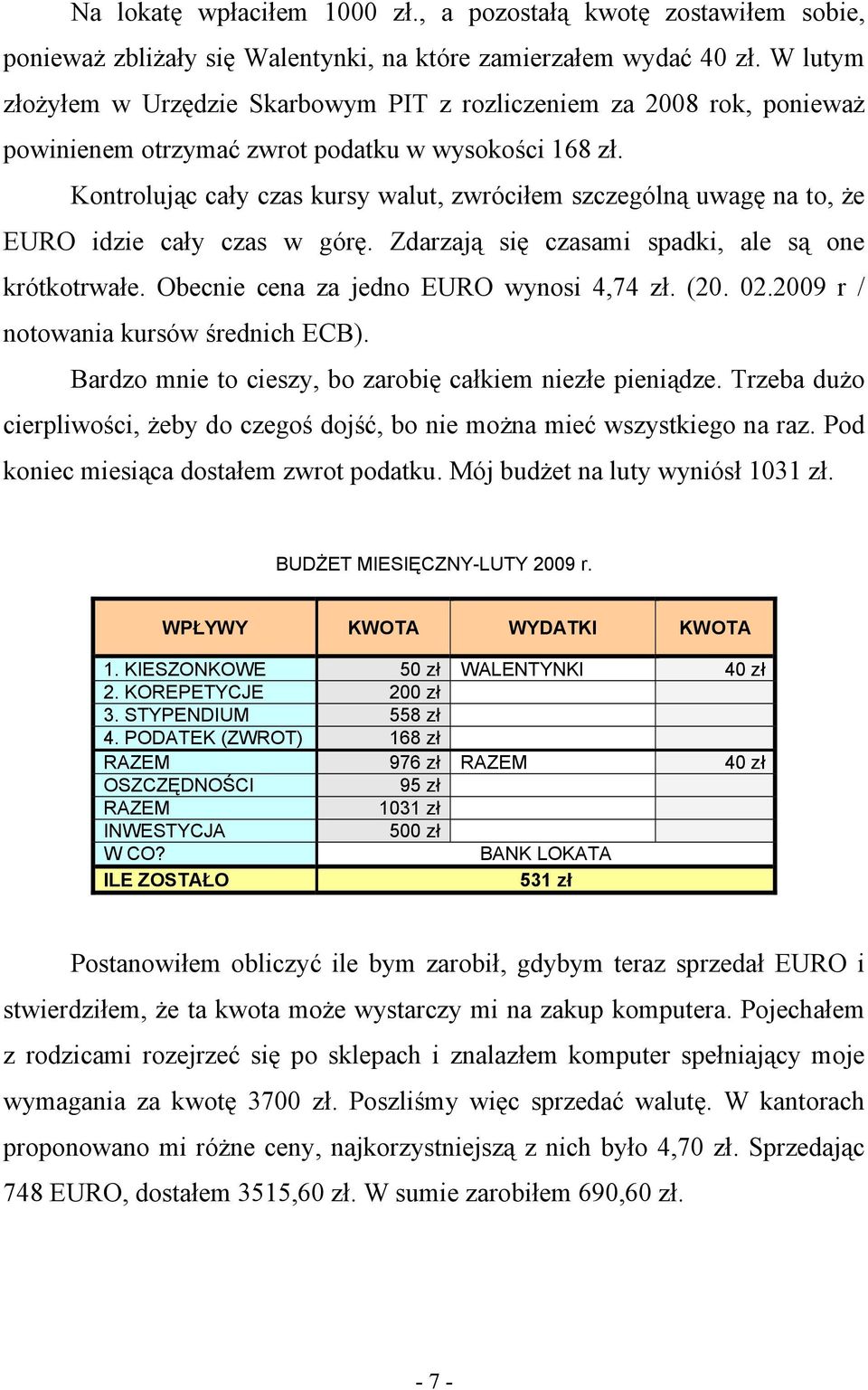 Kontrolując cały czas kursy walut, zwróciłem szczególną uwagę na to, że EURO idzie cały czas w górę. Zdarzają się czasami spadki, ale są one krótkotrwałe. Obecnie cena za jedno EURO wynosi 4,74 zł.